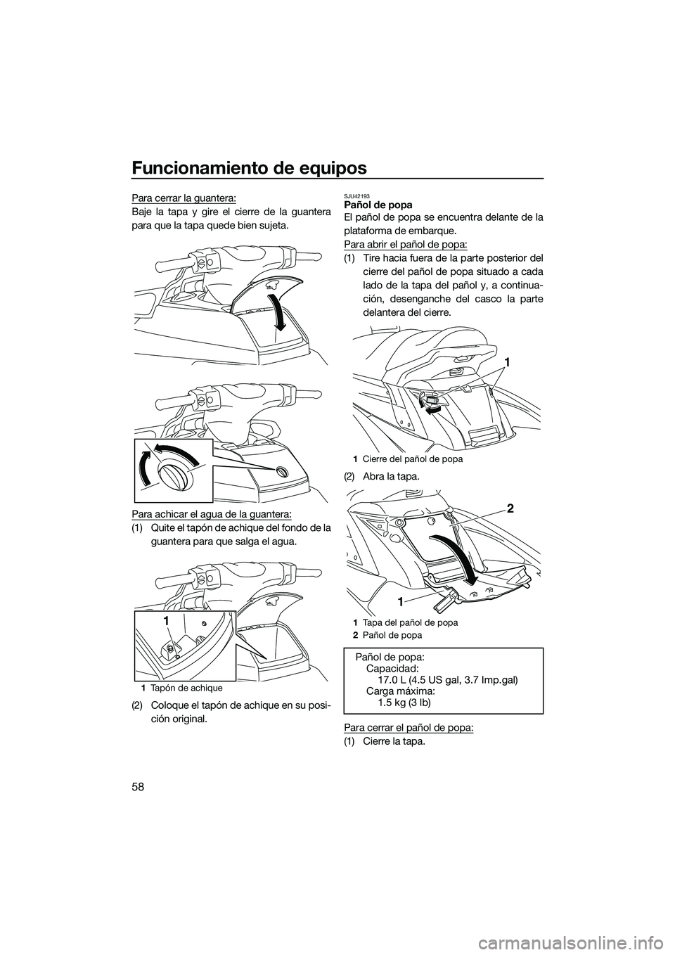 YAMAHA FX SVHO 2015  Manuale de Empleo (in Spanish) Funcionamiento de equipos
58
Para cerrar la guantera:
Baje la tapa y gire el cierre de la guantera
para que la tapa quede bien sujeta.
Para achicar el agua de la guantera:
(1) Quite el tapón de achiq