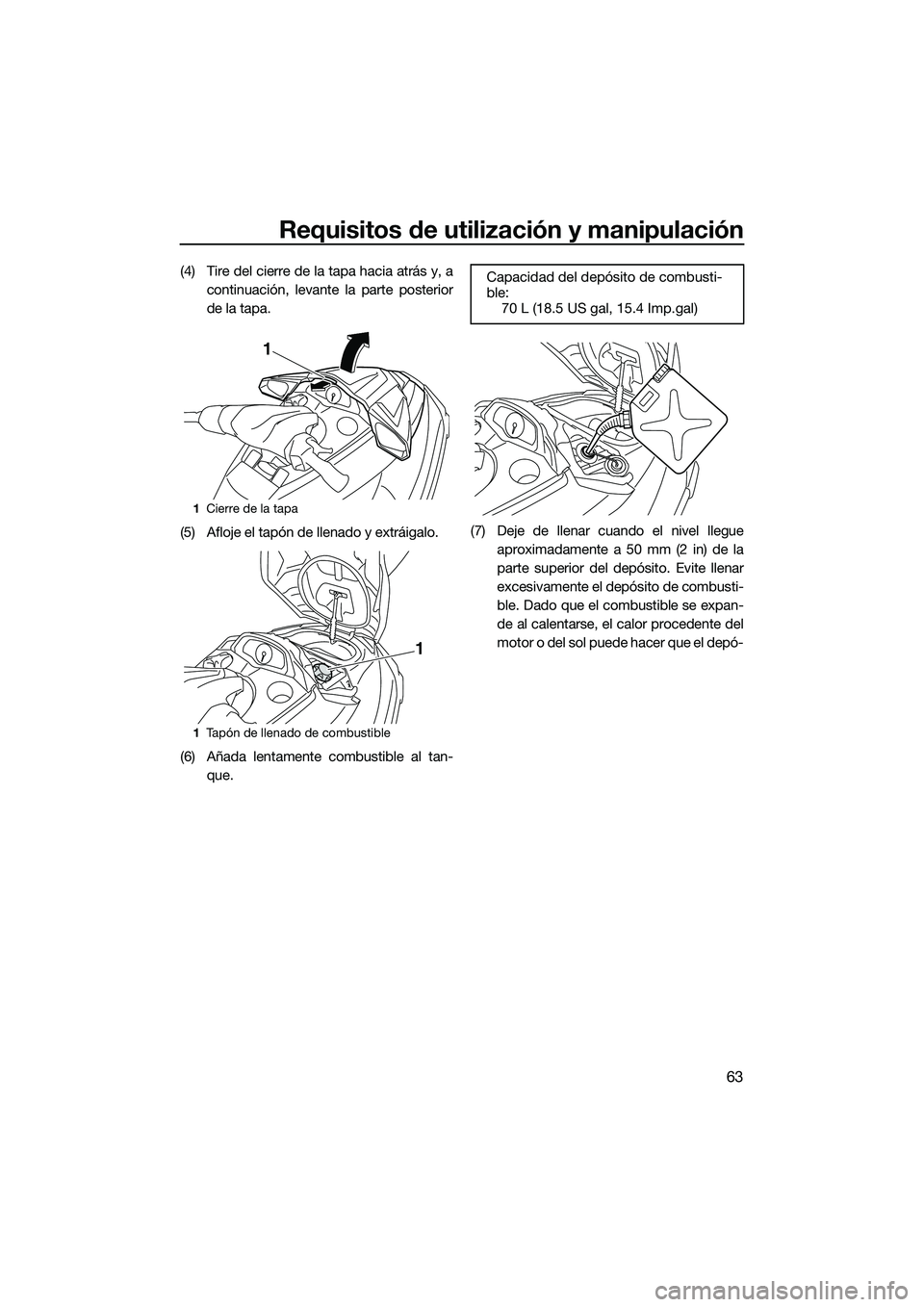 YAMAHA FX SVHO 2015 Manuale de Empleo (in Spanish) Requisitos de utilización y manipulación
63
(4) Tire del cierre de la tapa hacia atrás y, acontinuación, levante la parte posterior
de la tapa.
(5) Afloje el tapón de llenado y extráigalo.
(6) A YAMAHA FX SVHO 2015 Manuale de Empleo (in Spanish) Requisitos de utilización y manipulación
63
(4) Tire del cierre de la tapa hacia atrás y, acontinuación, levante la parte posterior
de la tapa.
(5) Afloje el tapón de llenado y extráigalo.
(6) A