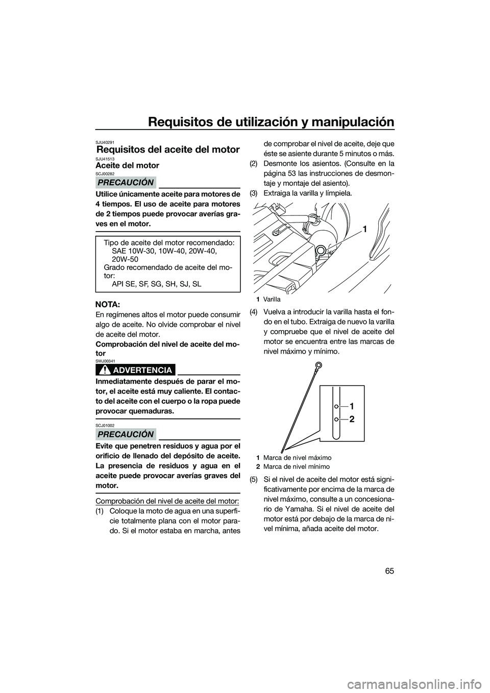 YAMAHA FX SVHO 2015 Manuale de Empleo (in Spanish) Requisitos de utilización y manipulación
65
SJU40291
Requisitos del aceite del motorSJU41513Aceite del motor
PRECAUCIÓN
SCJ00282
Utilice únicamente aceite para motores de
4 tiempos. El uso de acei YAMAHA FX SVHO 2015 Manuale de Empleo (in Spanish) Requisitos de utilización y manipulación
65
SJU40291
Requisitos del aceite del motorSJU41513Aceite del motor
PRECAUCIÓN
SCJ00282
Utilice únicamente aceite para motores de
4 tiempos. El uso de acei