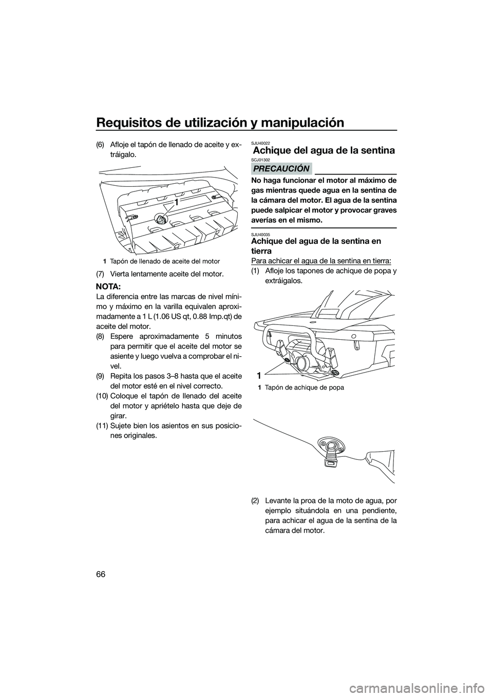 YAMAHA FX SVHO 2015 Manuale de Empleo (in Spanish) Requisitos de utilización y manipulación
66
(6) Afloje el tapón de llenado de aceite y ex-tráigalo.
(7) Vierta lentamente aceite del motor.
NOTA:
La diferencia entre las marcas de nivel míni-
mo YAMAHA FX SVHO 2015 Manuale de Empleo (in Spanish) Requisitos de utilización y manipulación
66
(6) Afloje el tapón de llenado de aceite y ex-tráigalo.
(7) Vierta lentamente aceite del motor.
NOTA:
La diferencia entre las marcas de nivel míni-
mo