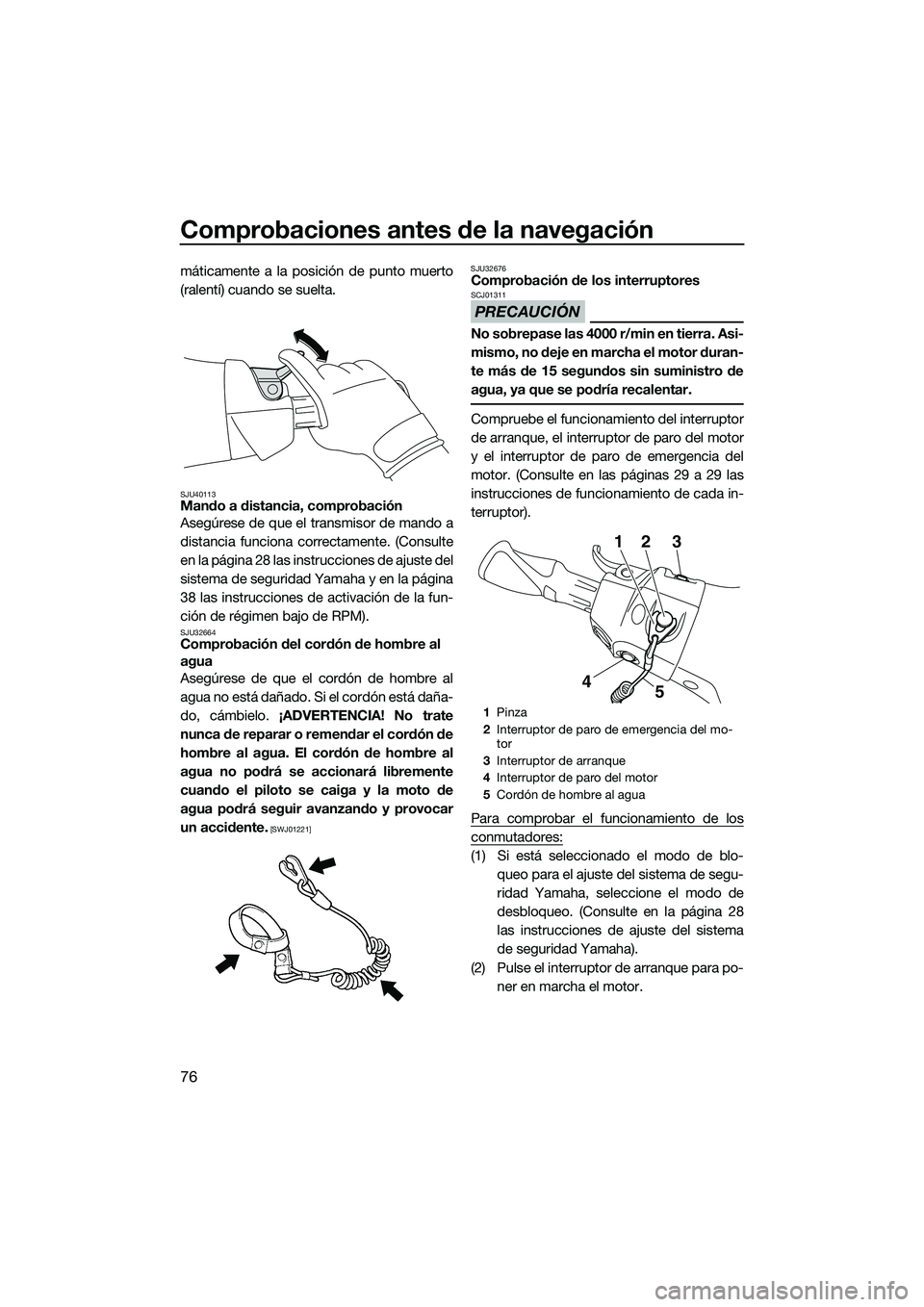 YAMAHA FX SVHO 2015 Manuale de Empleo (in Spanish) Comprobaciones antes de la navegación
76
máticamente a la posición de punto muerto
(ralentí) cuando se suelta.
SJU40113Mando a distancia, comprobación
Asegúrese de que el transmisor de mando a
d YAMAHA FX SVHO 2015 Manuale de Empleo (in Spanish) Comprobaciones antes de la navegación
76
máticamente a la posición de punto muerto
(ralentí) cuando se suelta.
SJU40113Mando a distancia, comprobación
Asegúrese de que el transmisor de mando a
d