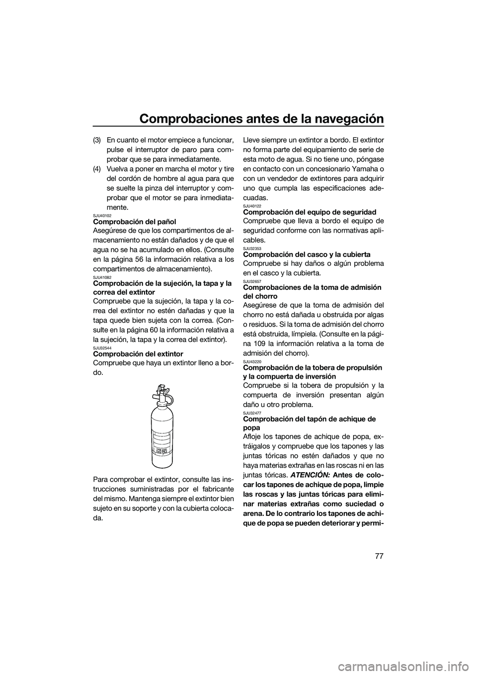 YAMAHA FX SVHO 2015 Manuale de Empleo (in Spanish) Comprobaciones antes de la navegación
77
(3) En cuanto el motor empiece a funcionar,pulse el interruptor de paro para com-
probar que se para inmediatamente.
(4) Vuelva a poner en marcha el motor y t YAMAHA FX SVHO 2015 Manuale de Empleo (in Spanish) Comprobaciones antes de la navegación
77
(3) En cuanto el motor empiece a funcionar,pulse el interruptor de paro para com-
probar que se para inmediatamente.
(4) Vuelva a poner en marcha el motor y t