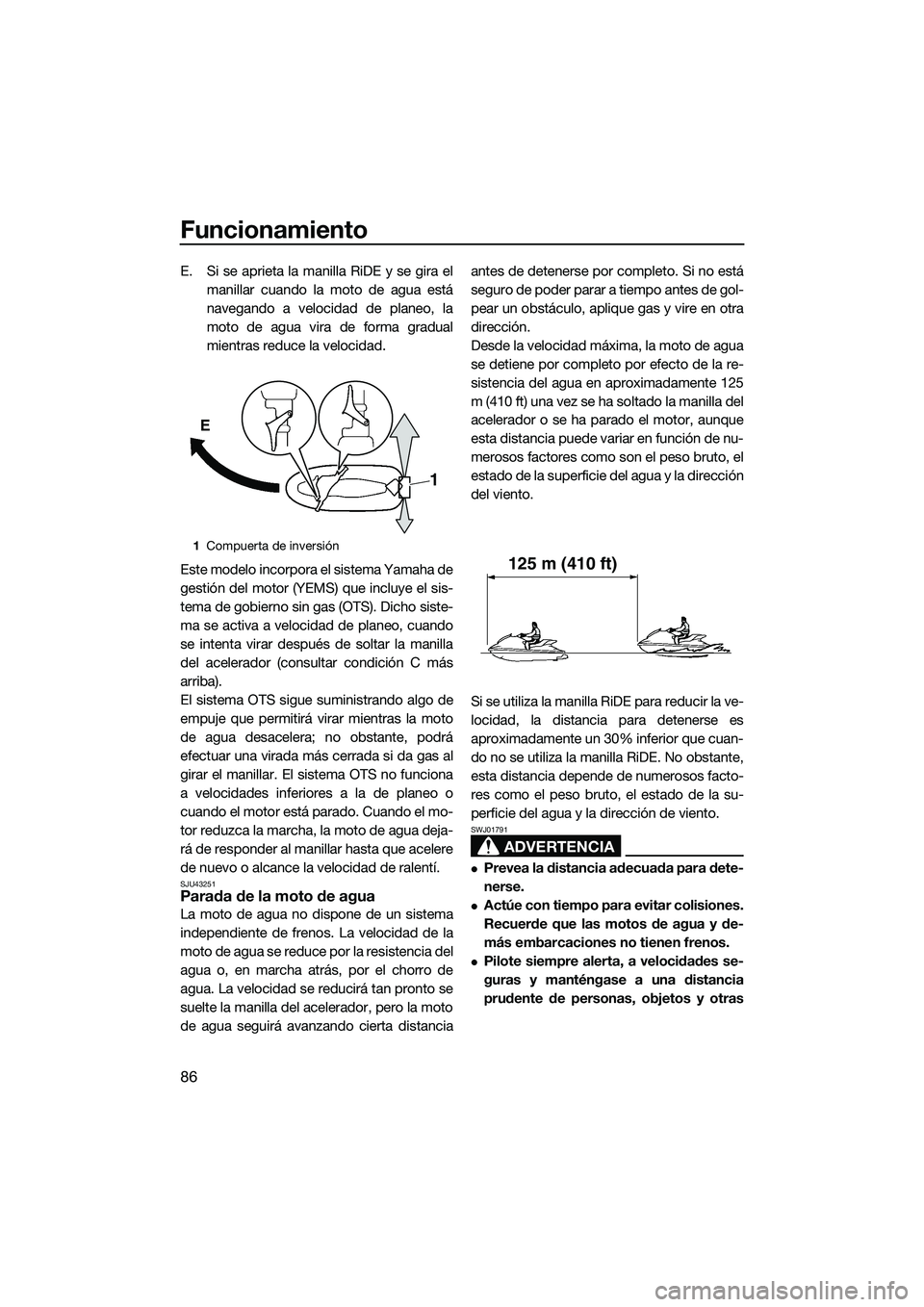 YAMAHA FX SVHO 2015 Manuale de Empleo (in Spanish) Funcionamiento
86
E. Si se aprieta la manilla RiDE y se gira elmanillar cuando la moto de agua está
navegando a velocidad de planeo, la
moto de agua vira de forma gradual
mientras reduce la velocidad YAMAHA FX SVHO 2015 Manuale de Empleo (in Spanish) Funcionamiento
86
E. Si se aprieta la manilla RiDE y se gira elmanillar cuando la moto de agua está
navegando a velocidad de planeo, la
moto de agua vira de forma gradual
mientras reduce la velocidad