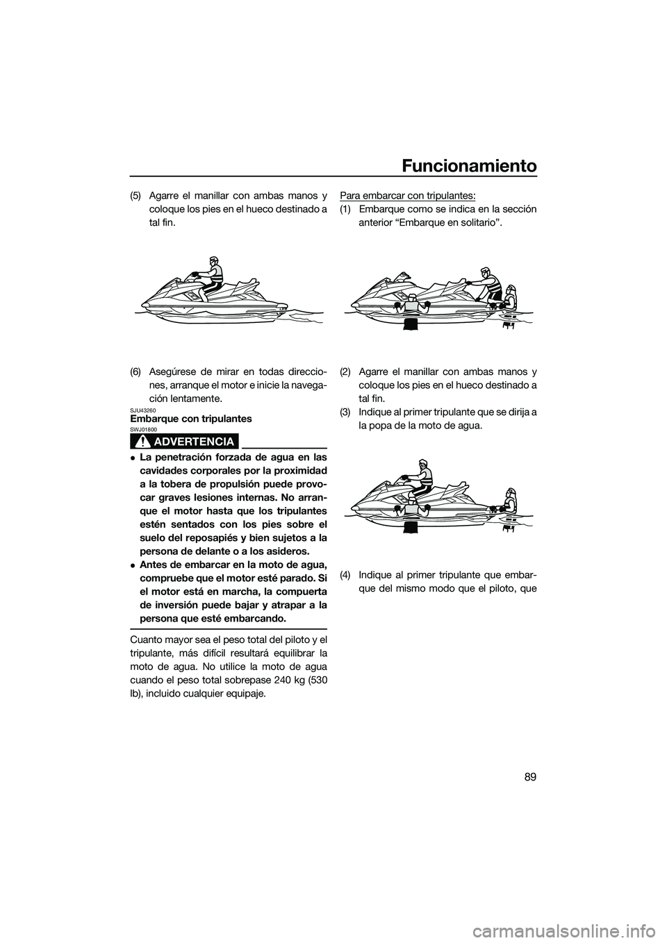 YAMAHA FX SVHO 2015 Manuale de Empleo (in Spanish) Funcionamiento
89
(5) Agarre el manillar con ambas manos ycoloque los pies en el hueco destinado a
tal fin.
(6) Asegúrese de mirar en todas direccio- nes, arranque el moto r e inicie la navega-
ción YAMAHA FX SVHO 2015 Manuale de Empleo (in Spanish) Funcionamiento
89
(5) Agarre el manillar con ambas manos ycoloque los pies en el hueco destinado a
tal fin.
(6) Asegúrese de mirar en todas direccio- nes, arranque el moto r e inicie la navega-
ción