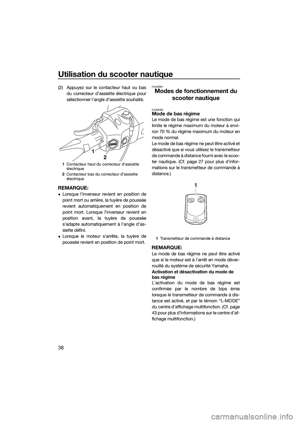 YAMAHA FX SVHO 2015  Notices Demploi (in French) Utilisation du scooter nautique
38
(2) Appuyez sur le contacteur haut ou basdu correcteur d’assiette électrique pour
sélectionner l’angle d’assiette souhaité.
REMARQUE:
Lorsque l’inverse
