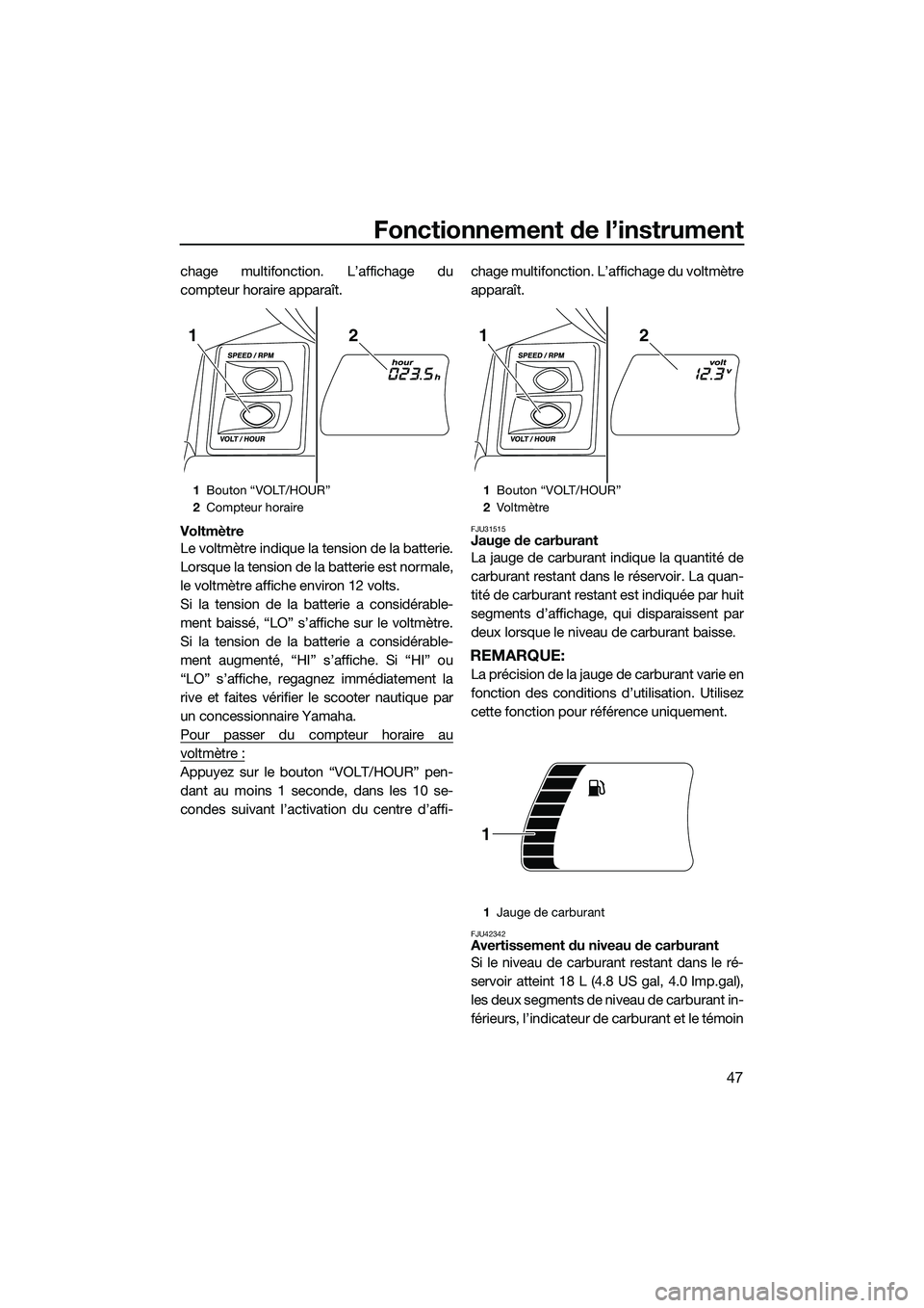 YAMAHA FX SVHO 2015 Notices Demploi (in French) Fonctionnement de l’instrument
47
chage multifonction. L’affichage du
compteur horaire apparaît.
Voltmètre
Le voltmètre indique la tension de la batterie.
Lorsque la tension de la batterie est YAMAHA FX SVHO 2015 Notices Demploi (in French) Fonctionnement de l’instrument
47
chage multifonction. L’affichage du
compteur horaire apparaît.
Voltmètre
Le voltmètre indique la tension de la batterie.
Lorsque la tension de la batterie est