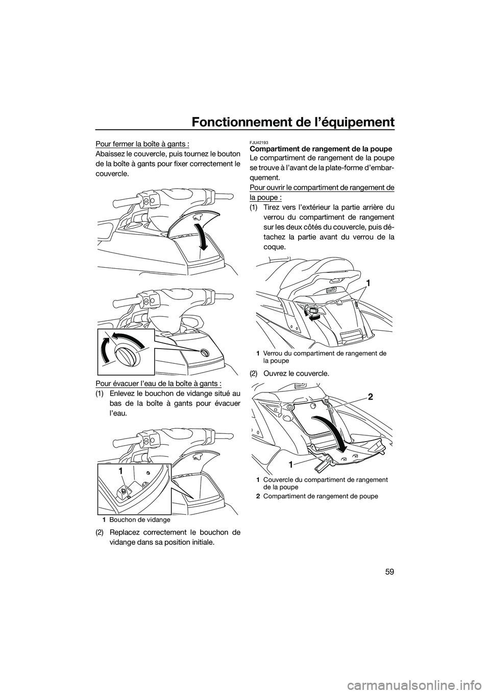YAMAHA FX SVHO 2015 Notices Demploi (in French) Fonctionnement de l’équipement
59
Pour fermer la boîte à gants :
Abaissez le couvercle, puis tournez le bouton
de la boîte à gants pour fixer correctement le
couvercle.
Pour évacuer l’eau de YAMAHA FX SVHO 2015 Notices Demploi (in French) Fonctionnement de l’équipement
59
Pour fermer la boîte à gants :
Abaissez le couvercle, puis tournez le bouton
de la boîte à gants pour fixer correctement le
couvercle.
Pour évacuer l’eau de
