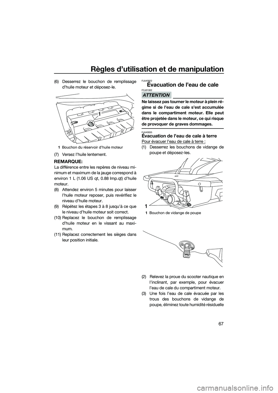 YAMAHA FX SVHO 2015 Notices Demploi (in French) Règles d’utilisation et de manipulation
67
(6) Desserrez le bouchon de remplissaged’huile moteur et déposez-le.
(7) Versez l’huile lentement.
REMARQUE:
La différence entre les repères de niv YAMAHA FX SVHO 2015 Notices Demploi (in French) Règles d’utilisation et de manipulation
67
(6) Desserrez le bouchon de remplissaged’huile moteur et déposez-le.
(7) Versez l’huile lentement.
REMARQUE:
La différence entre les repères de niv