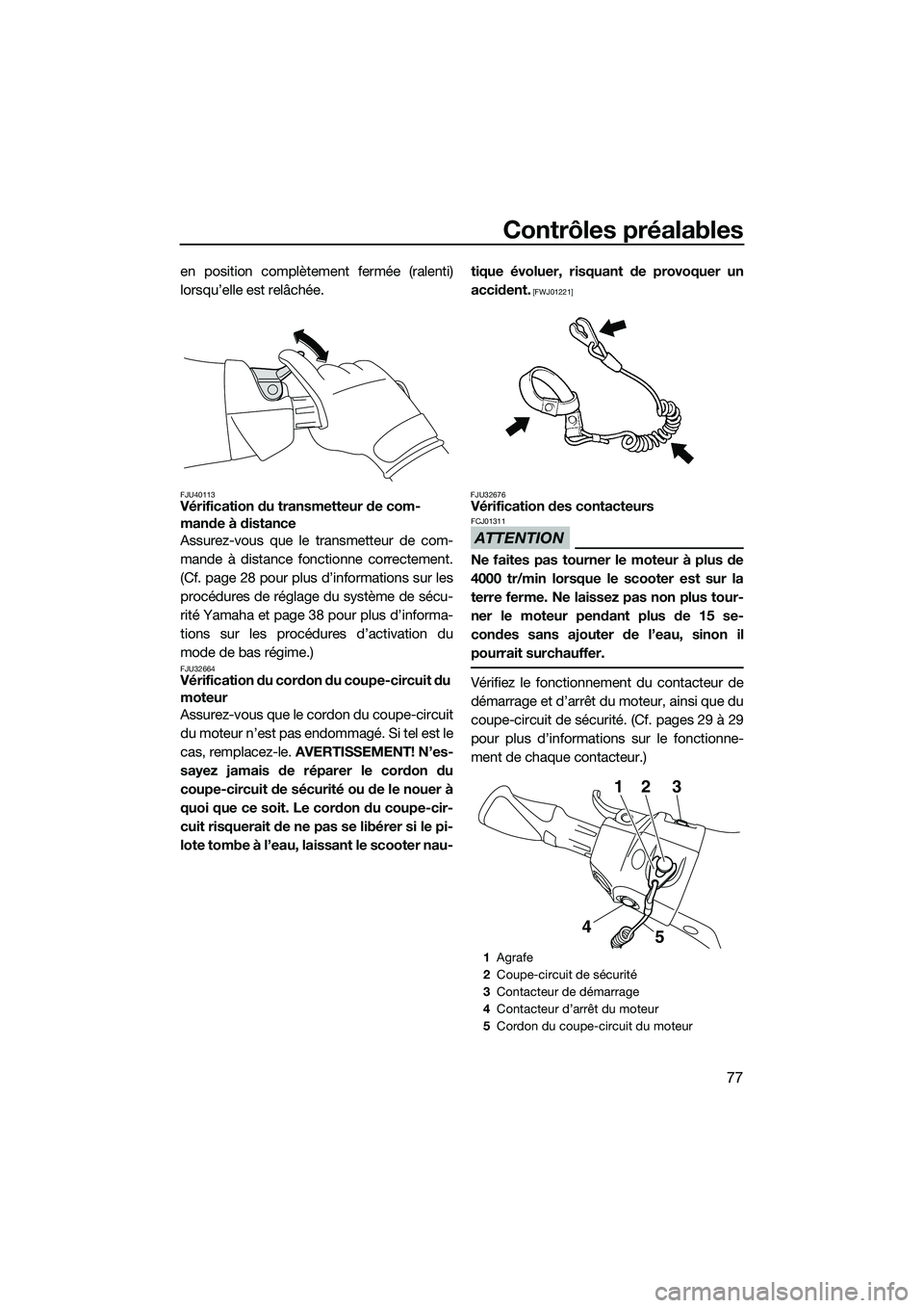YAMAHA FX SVHO 2015 Notices Demploi (in French) Contrôles préalables
77
en position complètement fermée (ralenti)
lorsqu’elle est relâchée.
FJU40113Vérification du transmetteur de com-
mande à distance
Assurez-vous que le transmetteur de YAMAHA FX SVHO 2015 Notices Demploi (in French) Contrôles préalables
77
en position complètement fermée (ralenti)
lorsqu’elle est relâchée.
FJU40113Vérification du transmetteur de com-
mande à distance
Assurez-vous que le transmetteur de