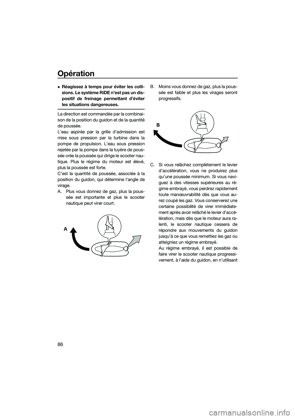 YAMAHA FX SVHO 2015  Notices Demploi (in French) Opération
86
Réagissez à temps pour éviter les colli-
sions. Le système RiDE n’est pas un dis-
positif de freinage permettant d’éviter
les situations dangereuses.
La direction est command
