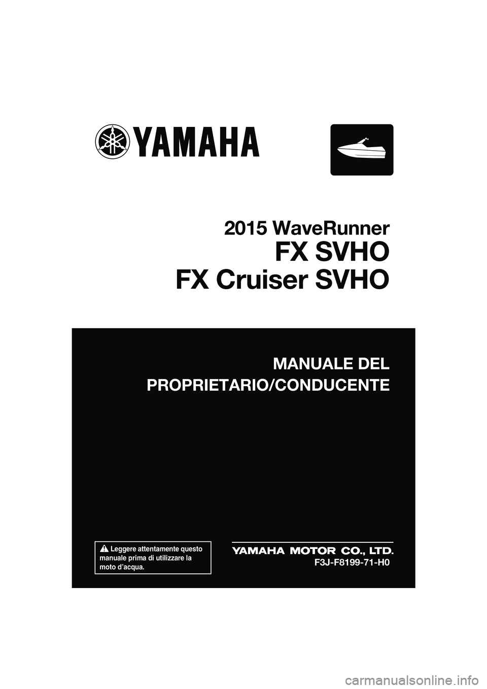 YAMAHA FX SVHO 2015 Manuale duso (in Italian) Leggere attentamente questo
manuale prima di utilizzare la
moto d’acqua.
MANUALE DEL
PROPRIETARIO/CONDUCENTE
2015 WaveRunner
FX SVHO
FX Cruiser SVHO
F3J-F8199-71-H0
UF3J71H0.book Page 1 Thursda YAMAHA FX SVHO 2015 Manuale duso (in Italian) Leggere attentamente questo
manuale prima di utilizzare la
moto d’acqua.
MANUALE DEL
PROPRIETARIO/CONDUCENTE
2015 WaveRunner
FX SVHO
FX Cruiser SVHO
F3J-F8199-71-H0
UF3J71H0.book Page 1 Thursda