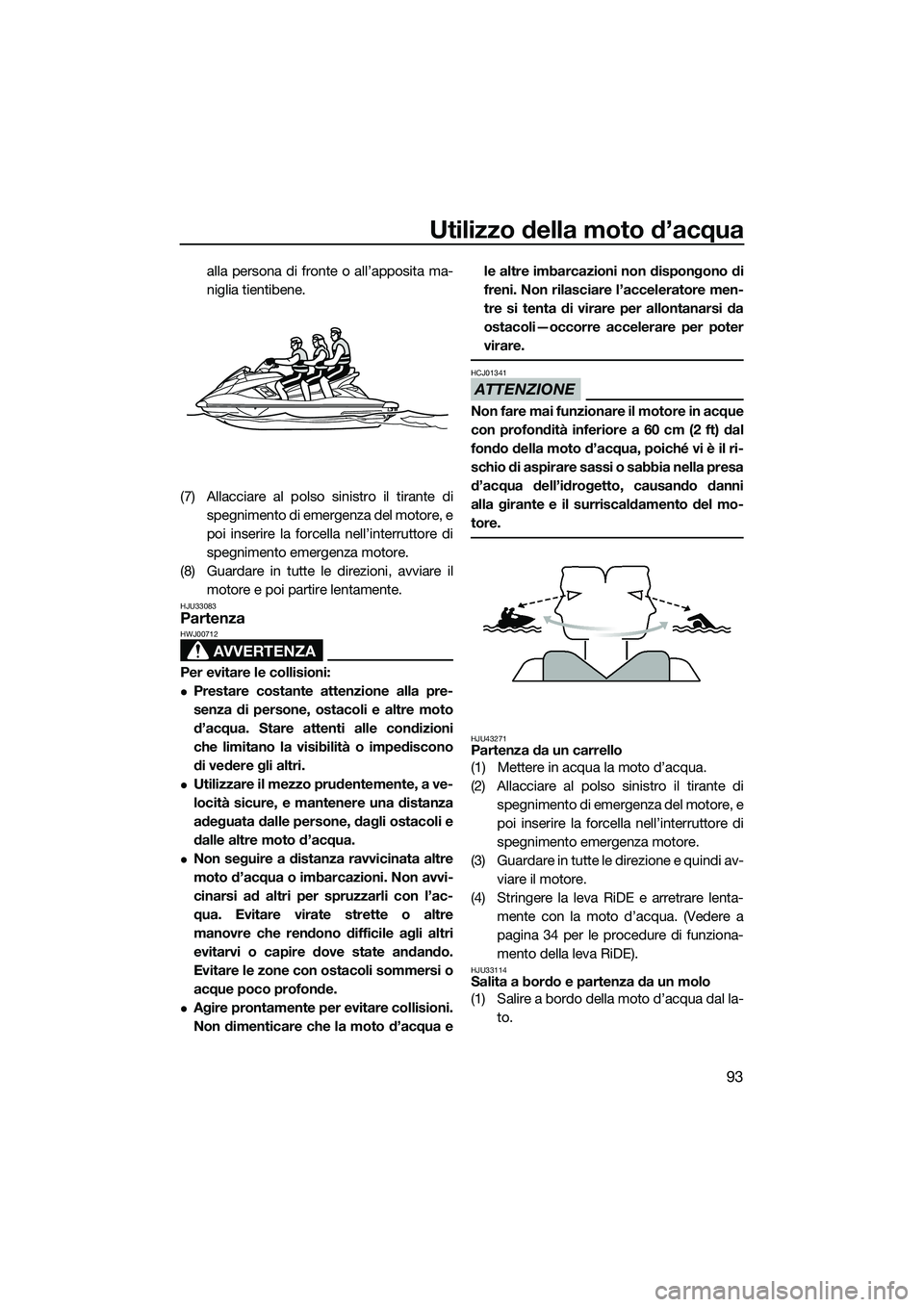 YAMAHA FX SVHO 2015  Manuale duso (in Italian) Utilizzo della moto d’acqua
93
alla persona di fronte o all’apposita ma-
niglia tientibene.
(7) Allacciare al polso sinistro il tirante di spegnimento di emergenza del motore, e
poi inserire la fo