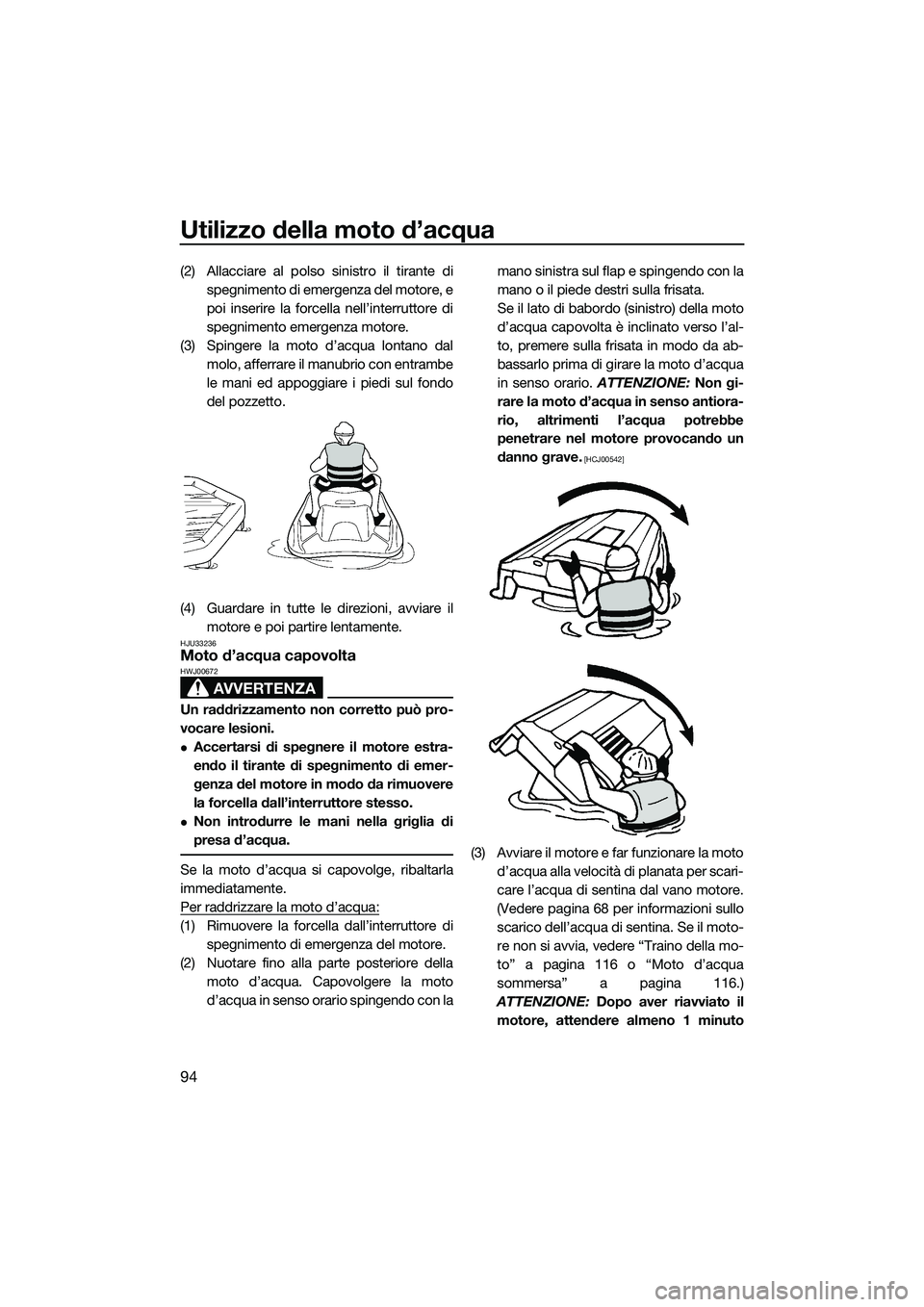 YAMAHA FX SVHO 2015  Manuale duso (in Italian) Utilizzo della moto d’acqua
94
(2) Allacciare al polso sinistro il tirante dispegnimento di emergenza del motore, e
poi inserire la forcella nell’interruttore di
spegnimento emergenza motore.
(3) 