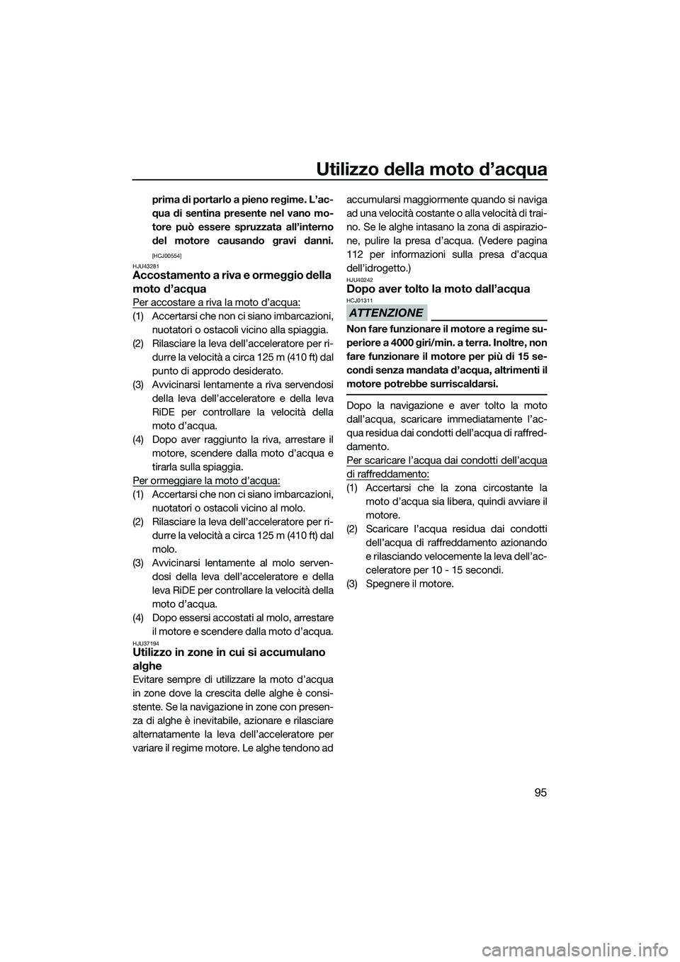 YAMAHA FX SVHO 2015  Manuale duso (in Italian) Utilizzo della moto d’acqua
95
prima di portarlo a pieno regime. L’ac-
qua di sentina presente nel vano mo-
tore può essere spruzzata all’interno
del motore causando gravi danni.
[HCJ00554]
HJU