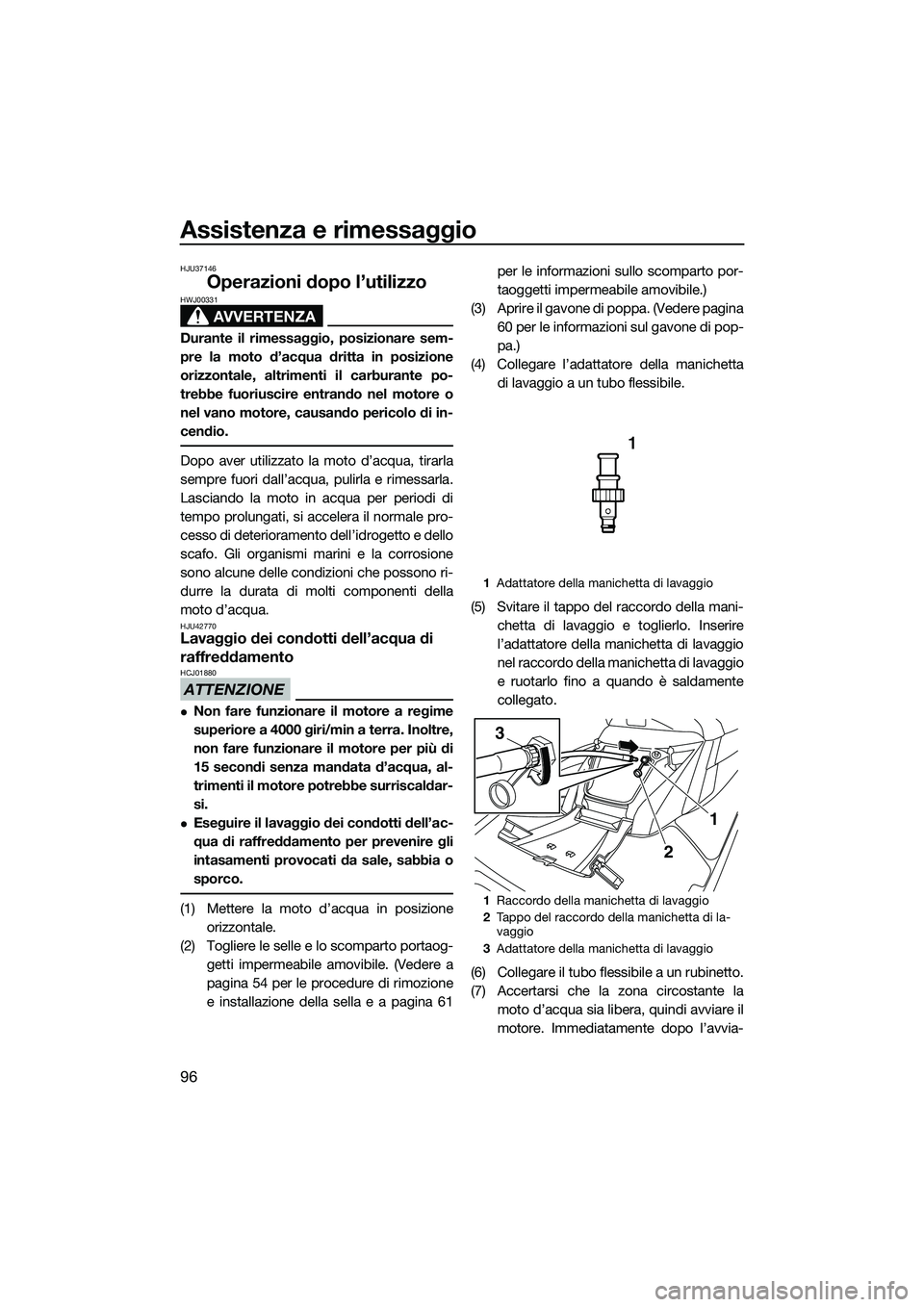 YAMAHA FX SVHO 2015  Manuale duso (in Italian) Assistenza e rimessaggio
96
HJU37146
Operazioni dopo l’utilizzo
AVVERTENZA
HWJ00331
Durante il rimessaggio, posizionare sem-
pre la moto d’acqua dritta in posizione
orizzontale, altrimenti il carb
