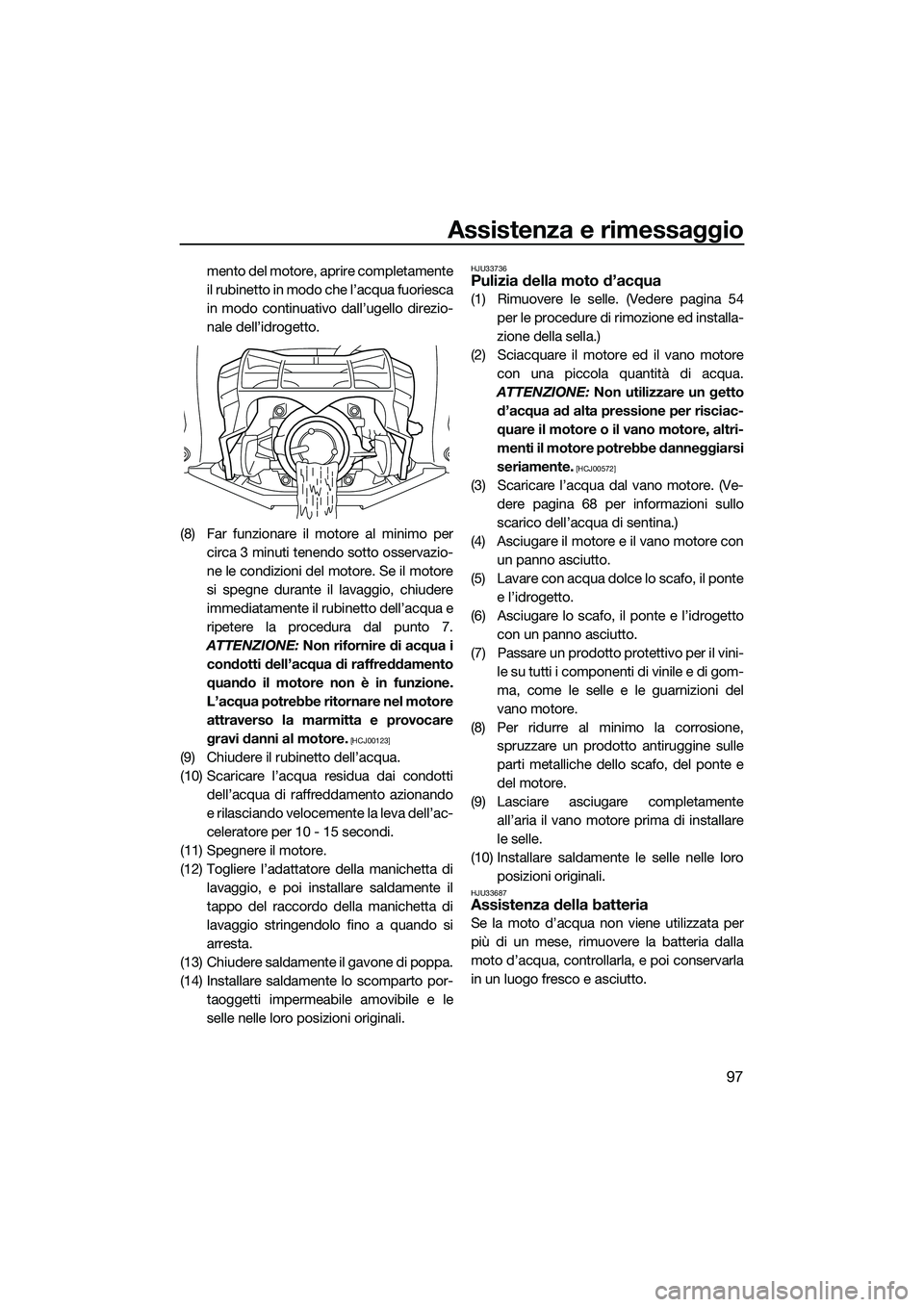 YAMAHA FX SVHO 2015  Manuale duso (in Italian) Assistenza e rimessaggio
97
mento del motore, aprire completamente
il rubinetto in modo che l’acqua fuoriesca
in modo continuativo dall’ugello direzio-
nale dell’idrogetto.
(8) Far funzionare il