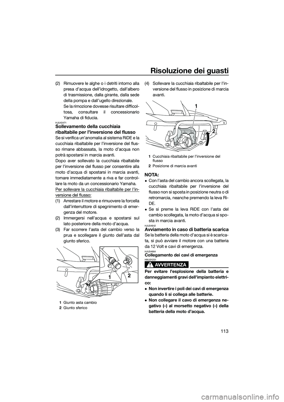 YAMAHA FX SVHO 2015  Manuale duso (in Italian) Risoluzione dei guasti
113
(2) Rimuovere le alghe o i detriti intorno allapresa d’acqua dell’idrogetto, dall’albero
di trasmissione, dalla girante, dalla sede
della pompa e dall’ugello direzio