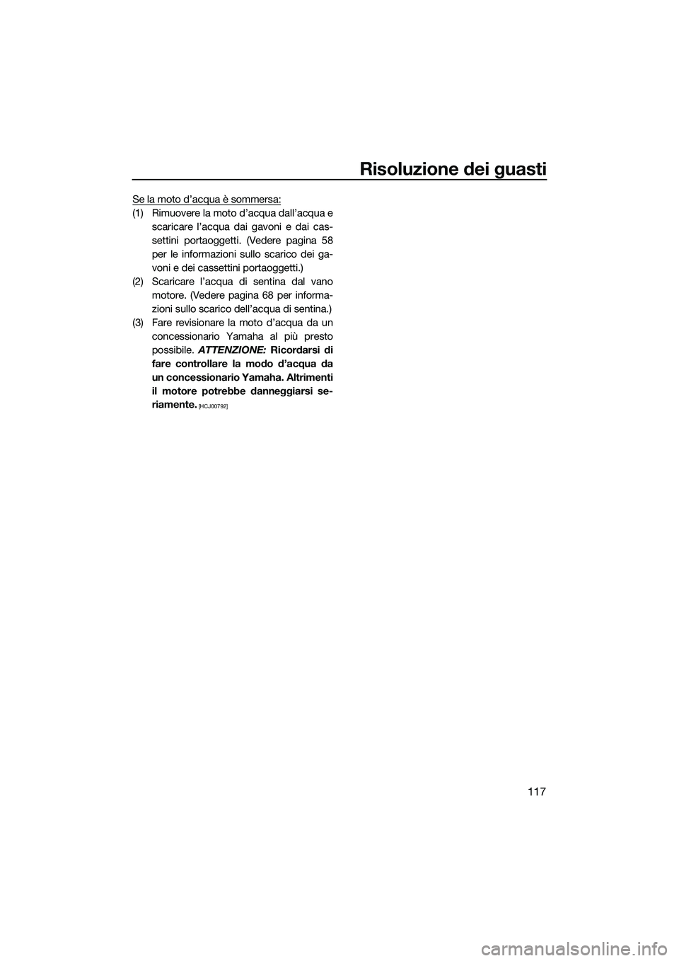 YAMAHA FX SVHO 2015  Manuale duso (in Italian) Risoluzione dei guasti
117
Se la moto d’acqua è sommersa:
(1) Rimuovere la moto d’acqua dall’acqua escaricare l’acqua dai gavoni e dai cas-
settini portaoggetti. (Vedere pagina 58
per le info