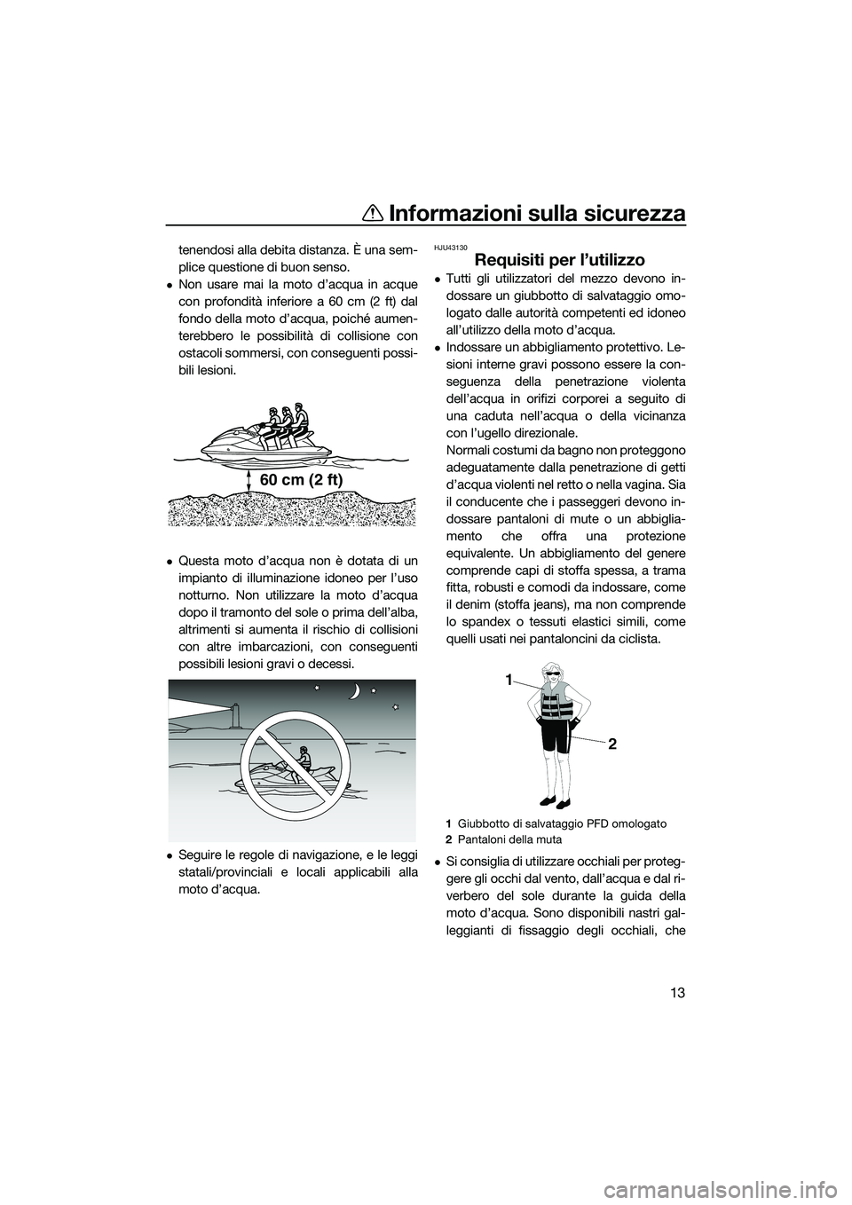 YAMAHA FX SVHO 2015  Manuale duso (in Italian) Informazioni sulla sicurezza
13
tenendosi alla debita distanza. È una sem-
plice questione di buon senso.
Non usare mai la moto d’acqua in acque
con profondità inferiore a 60 cm (2 ft) dal
fond