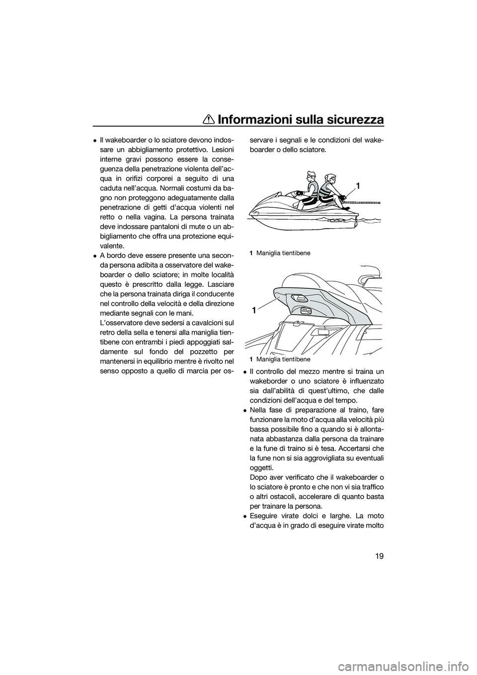 YAMAHA FX SVHO 2015  Manuale duso (in Italian) Informazioni sulla sicurezza
19
Il wakeboarder o lo sciatore devono indos-
sare un abbigliamento protettivo. Lesioni
interne gravi possono essere la conse-
guenza della penetrazione violenta dell