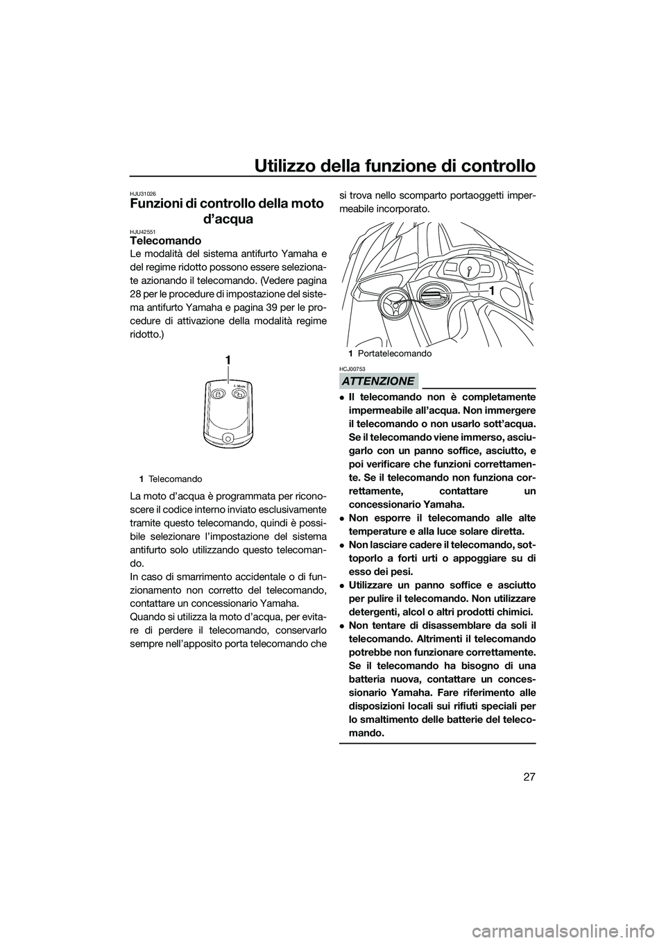 YAMAHA FX SVHO 2015  Manuale duso (in Italian) Utilizzo della funzione di controllo
27
HJU31026
Funzioni di controllo della moto d’acqua
HJU42551Telecomando
Le modalità del sistema antifurto Yamaha e
del regime ridotto possono essere seleziona-