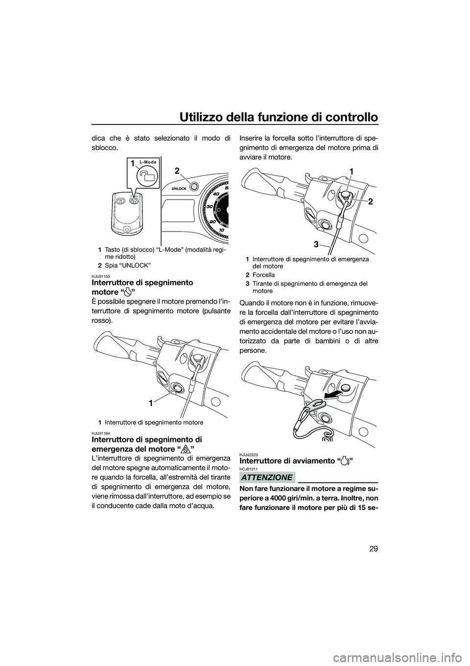 YAMAHA FX SVHO 2015  Manuale duso (in Italian) Utilizzo della funzione di controllo
29
dica che è stato selezionato il modo di
sblocco.
HJU31153Interruttore di spegnimento 
motore “ ”
È possibile spegnere il motore premendo l’in-
terruttor