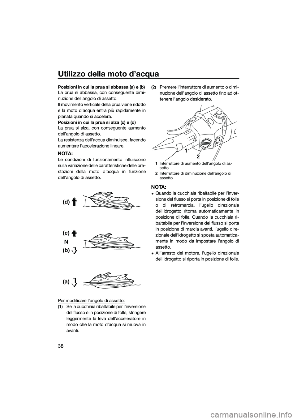 YAMAHA FX SVHO 2015  Manuale duso (in Italian) Utilizzo della moto d’acqua
38
Posizioni in cui la prua si abbassa (a) e (b)
La prua si abbassa, con conseguente dimi-
nuzione dell’angolo di assetto.
Il movimento verticale della prua viene ridot