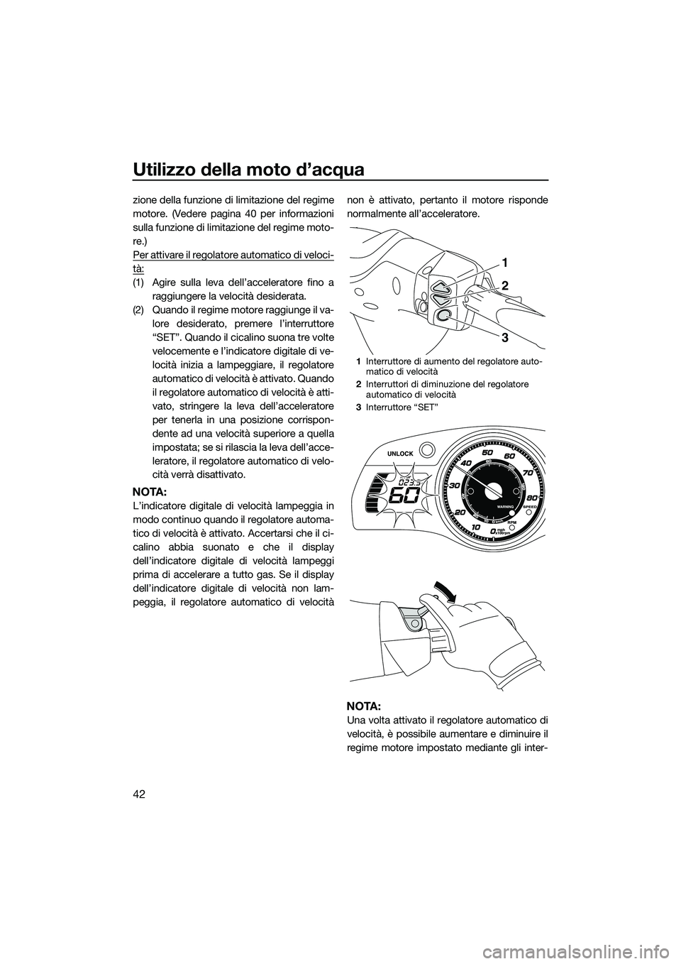 YAMAHA FX SVHO 2015  Manuale duso (in Italian) Utilizzo della moto d’acqua
42
zione della funzione di limitazione del regime
motore. (Vedere pagina 40 per informazioni
sulla funzione di limitazione del regime moto-
re.)
Per attivare il regolator