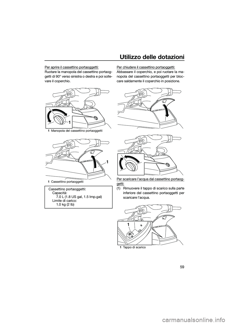 YAMAHA FX SVHO 2015 Manuale duso (in Italian) Utilizzo delle dotazioni
59
Per aprire il cassettino portaoggetti:
Ruotare la manopola del cassettino portaog-
getti di 90° verso sinistra o destra e poi solle-
vare il coperchio.Per chiudere il cass YAMAHA FX SVHO 2015 Manuale duso (in Italian) Utilizzo delle dotazioni
59
Per aprire il cassettino portaoggetti:
Ruotare la manopola del cassettino portaog-
getti di 90° verso sinistra o destra e poi solle-
vare il coperchio.Per chiudere il cass