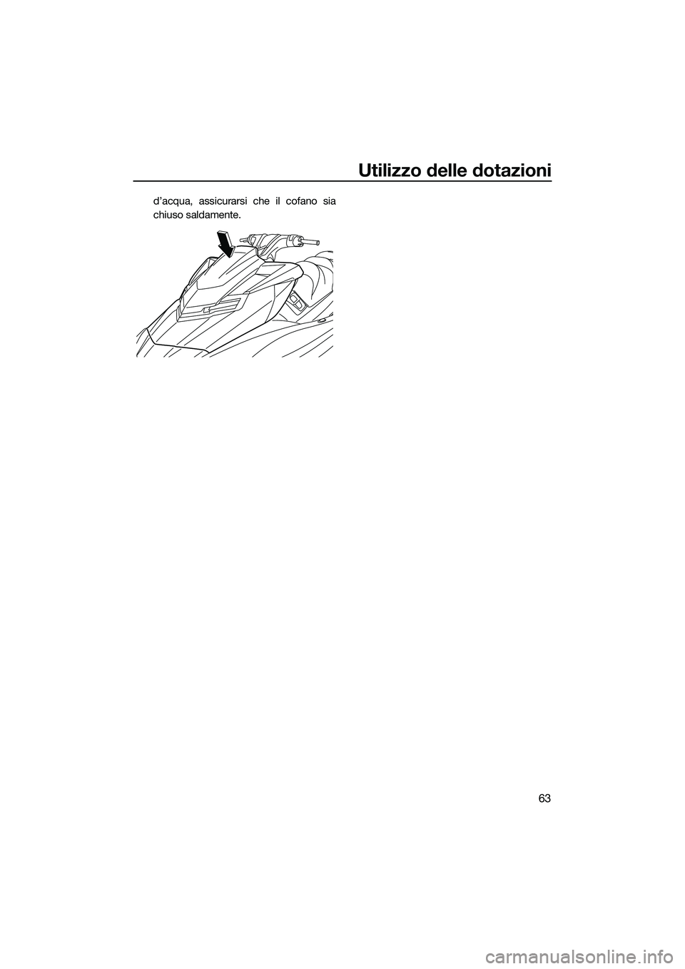 YAMAHA FX SVHO 2015 Manuale duso (in Italian) Utilizzo delle dotazioni
63
d’acqua, assicurarsi che il cofano sia
chiuso saldamente.
UF3J71H0.book Page 63 Thursday, June 26, 2014 11:12 AM YAMAHA FX SVHO 2015 Manuale duso (in Italian) Utilizzo delle dotazioni
63
d’acqua, assicurarsi che il cofano sia
chiuso saldamente.
UF3J71H0.book Page 63 Thursday, June 26, 2014 11:12 AM