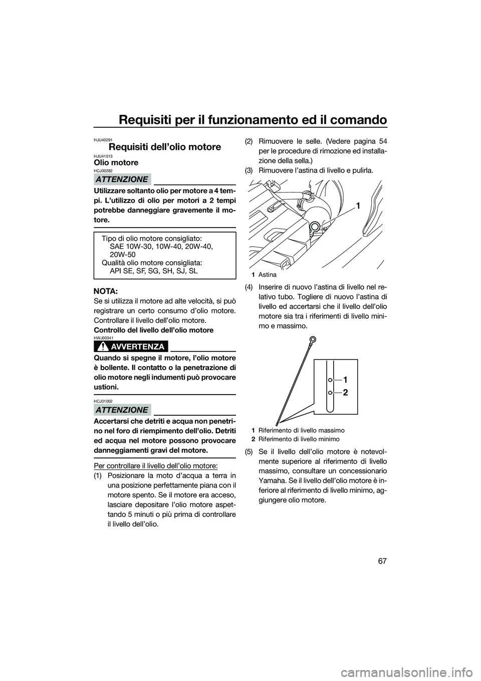 YAMAHA FX SVHO 2015 Manuale duso (in Italian) Requisiti per il funzionamento ed il comando
67
HJU40291
Requisiti dell’olio motoreHJU41513Olio motore
ATTENZIONE
HCJ00282
Utilizzare soltanto olio per motore a 4 tem-
pi. L’utilizzo di olio per m YAMAHA FX SVHO 2015 Manuale duso (in Italian) Requisiti per il funzionamento ed il comando
67
HJU40291
Requisiti dell’olio motoreHJU41513Olio motore
ATTENZIONE
HCJ00282
Utilizzare soltanto olio per motore a 4 tem-
pi. L’utilizzo di olio per m