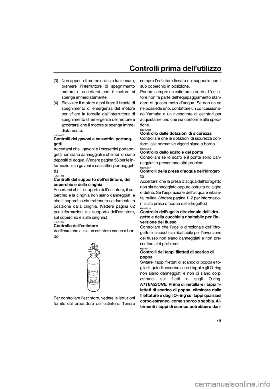 YAMAHA FX SVHO 2015 Manuale duso (in Italian) Controlli prima dell’utilizzo
79
(3) Non appena il motore inizia a funzionare,premere l’interruttore di spegnimento
motore e accertarsi che il motore si
spenga immediatamente.
(4) Riavviare il mot YAMAHA FX SVHO 2015 Manuale duso (in Italian) Controlli prima dell’utilizzo
79
(3) Non appena il motore inizia a funzionare,premere l’interruttore di spegnimento
motore e accertarsi che il motore si
spenga immediatamente.
(4) Riavviare il mot