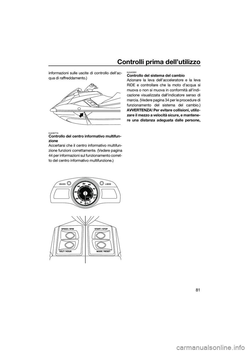 YAMAHA FX SVHO 2015 Manuale duso (in Italian) Controlli prima dell’utilizzo
81
informazioni sulle uscite di controllo dell’ac-
qua di raffreddamento.)
HJU32715Controllo del centro informativo multifun-
zione
Accertarsi che il centro informati YAMAHA FX SVHO 2015 Manuale duso (in Italian) Controlli prima dell’utilizzo
81
informazioni sulle uscite di controllo dell’ac-
qua di raffreddamento.)
HJU32715Controllo del centro informativo multifun-
zione
Accertarsi che il centro informati