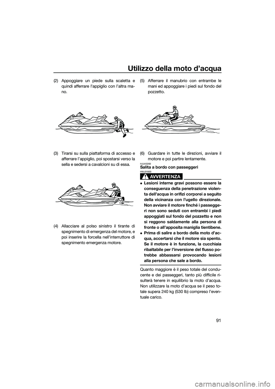 YAMAHA FX SVHO 2015 Manuale duso (in Italian) Utilizzo della moto d’acqua
91
(2) Appoggiare un piede sulla scaletta equindi afferrare l’appiglio con l’altra ma-
no.
(3) Tirarsi su sulla piattaforma di accesso e afferrare l’appiglio, poi s YAMAHA FX SVHO 2015 Manuale duso (in Italian) Utilizzo della moto d’acqua
91
(2) Appoggiare un piede sulla scaletta equindi afferrare l’appiglio con l’altra ma-
no.
(3) Tirarsi su sulla piattaforma di accesso e afferrare l’appiglio, poi s