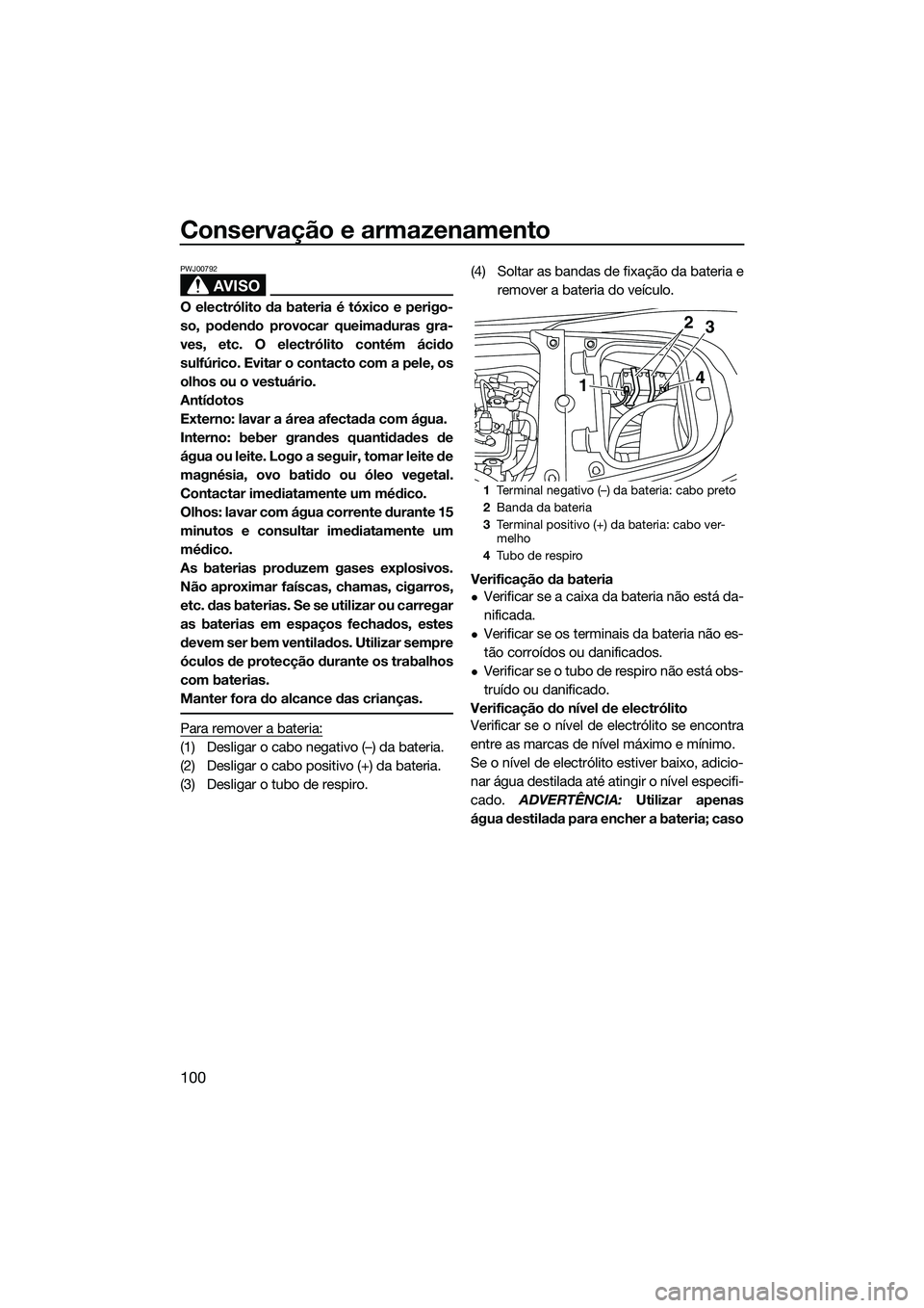 YAMAHA FX SVHO 2015  Manual de utilização (in Portuguese) Conservação e armazenamento
100
AVISO
PWJ00792
O electrólito da bateria é tóxico e perigo-
so, podendo provocar queimaduras gra-
ves, etc. O electrólito contém ácido
sulfúrico. Evitar o conta