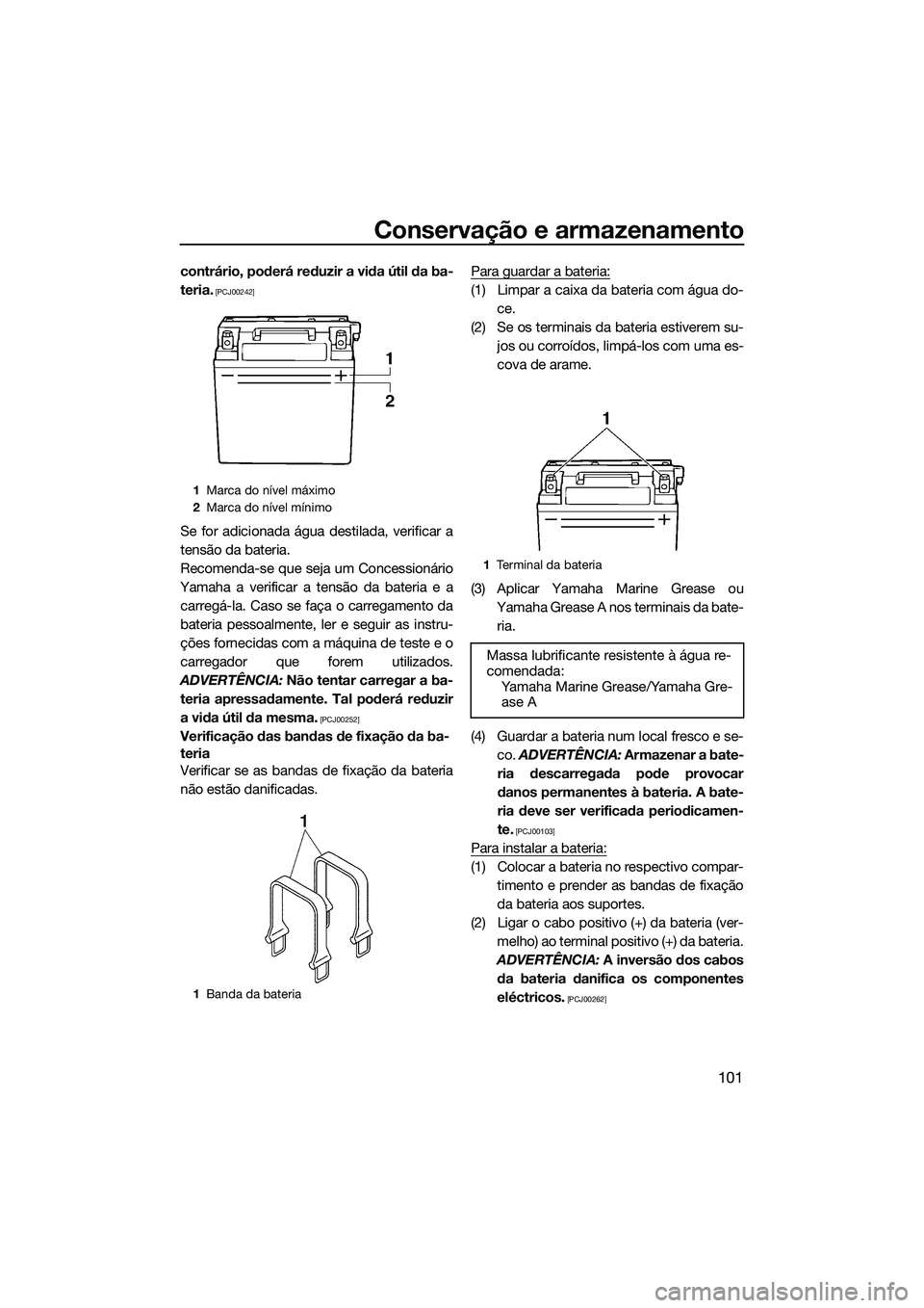 YAMAHA FX SVHO 2015  Manual de utilização (in Portuguese) Conservação e armazenamento
101
contrário, poderá reduzir a vida útil da ba-
teria.
 [PCJ00242]
Se for adicionada água destilada, verificar a
tensão da bateria.
Recomenda-se que seja um Concess