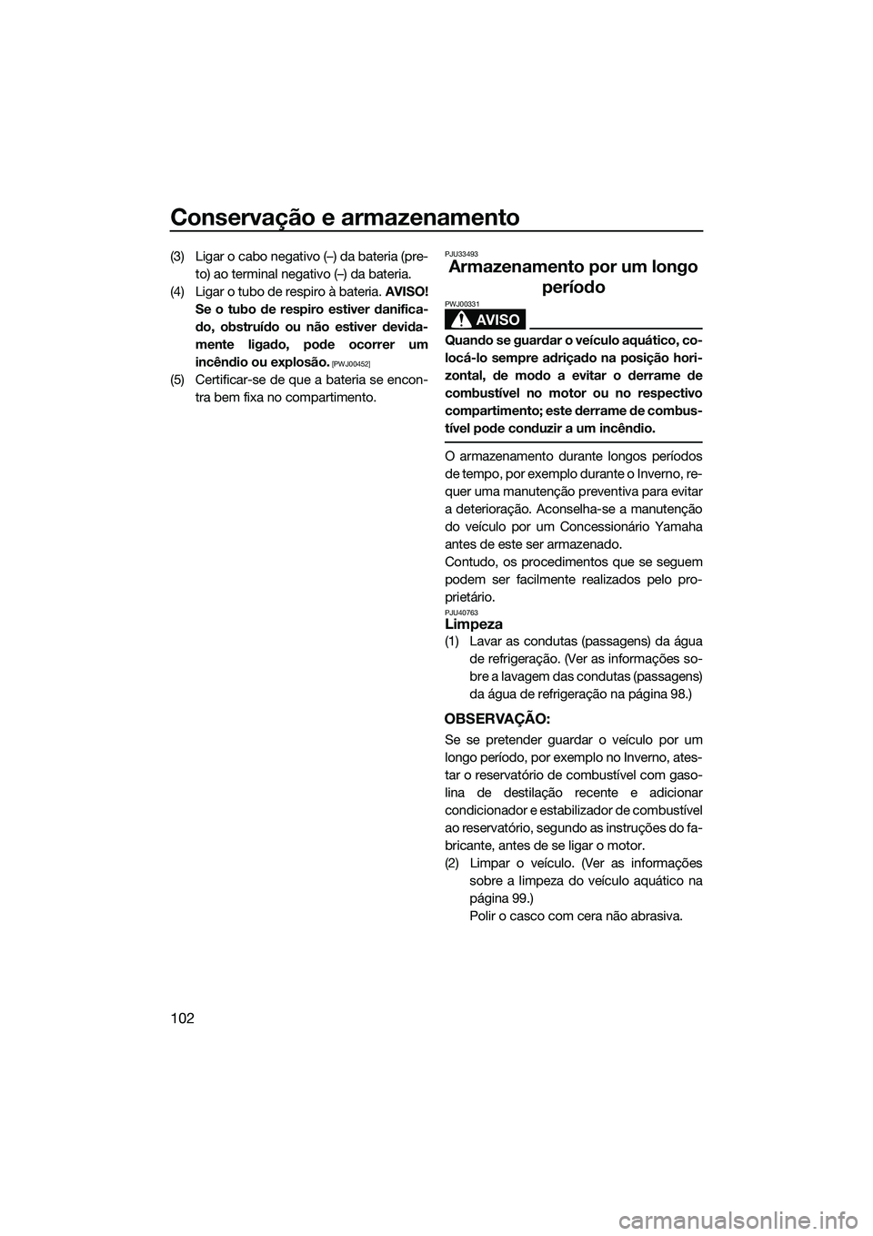 YAMAHA FX SVHO 2015  Manual de utilização (in Portuguese) Conservação e armazenamento
102
(3) Ligar o cabo negativo (–) da bateria (pre-to) ao terminal negativo (–) da bateria.
(4) Ligar o tubo de respiro à bateria.  AVISO!
Se o tubo de respiro estive