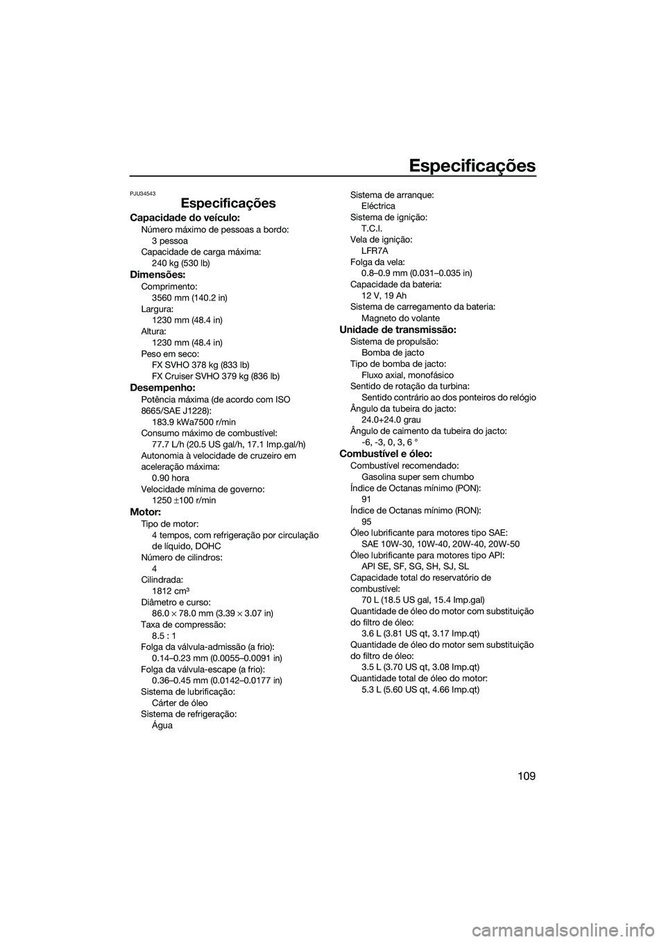 YAMAHA FX SVHO 2015 Manual de utilização (in Portuguese) Especificações
109
PJU34543
Especificações
Capacidade do veículo:
Número máximo de pessoas a bordo:3 pessoa
Capacidade de carga máxima: 240 kg (530 lb)
Dimensões:
Comprimento:
3560 mm (140.2 YAMAHA FX SVHO 2015 Manual de utilização (in Portuguese) Especificações
109
PJU34543
Especificações
Capacidade do veículo:
Número máximo de pessoas a bordo:3 pessoa
Capacidade de carga máxima: 240 kg (530 lb)
Dimensões:
Comprimento:
3560 mm (140.2