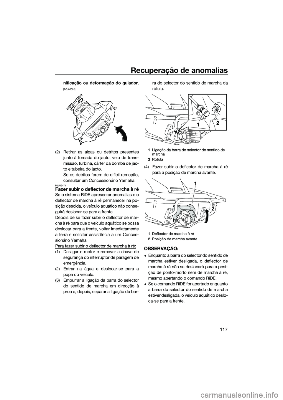 YAMAHA FX SVHO 2015  Manual de utilização (in Portuguese) Recuperação de anomalias
117
nificação ou deformação do guiador.
[PCJ00662]
(2) Retirar as algas ou detritos presentesjunto à tomada do jacto, veio de trans-
missão, turbina, cárter da bomba 