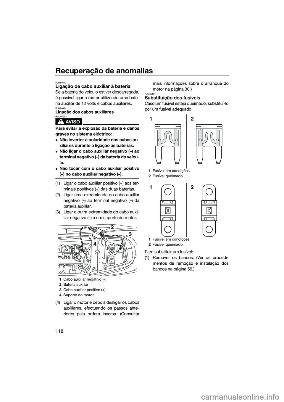 YAMAHA FX SVHO 2015 Manual de utilização (in Portuguese) Recuperação de anomalias
118
PJU34642Ligação de cabo auxiliar à bateria
Se a bateria do veículo estiver descarregada,
é possível ligar o motor utilizando uma bate-
ria auxiliar de 12 volts e c YAMAHA FX SVHO 2015 Manual de utilização (in Portuguese) Recuperação de anomalias
118
PJU34642Ligação de cabo auxiliar à bateria
Se a bateria do veículo estiver descarregada,
é possível ligar o motor utilizando uma bate-
ria auxiliar de 12 volts e c
