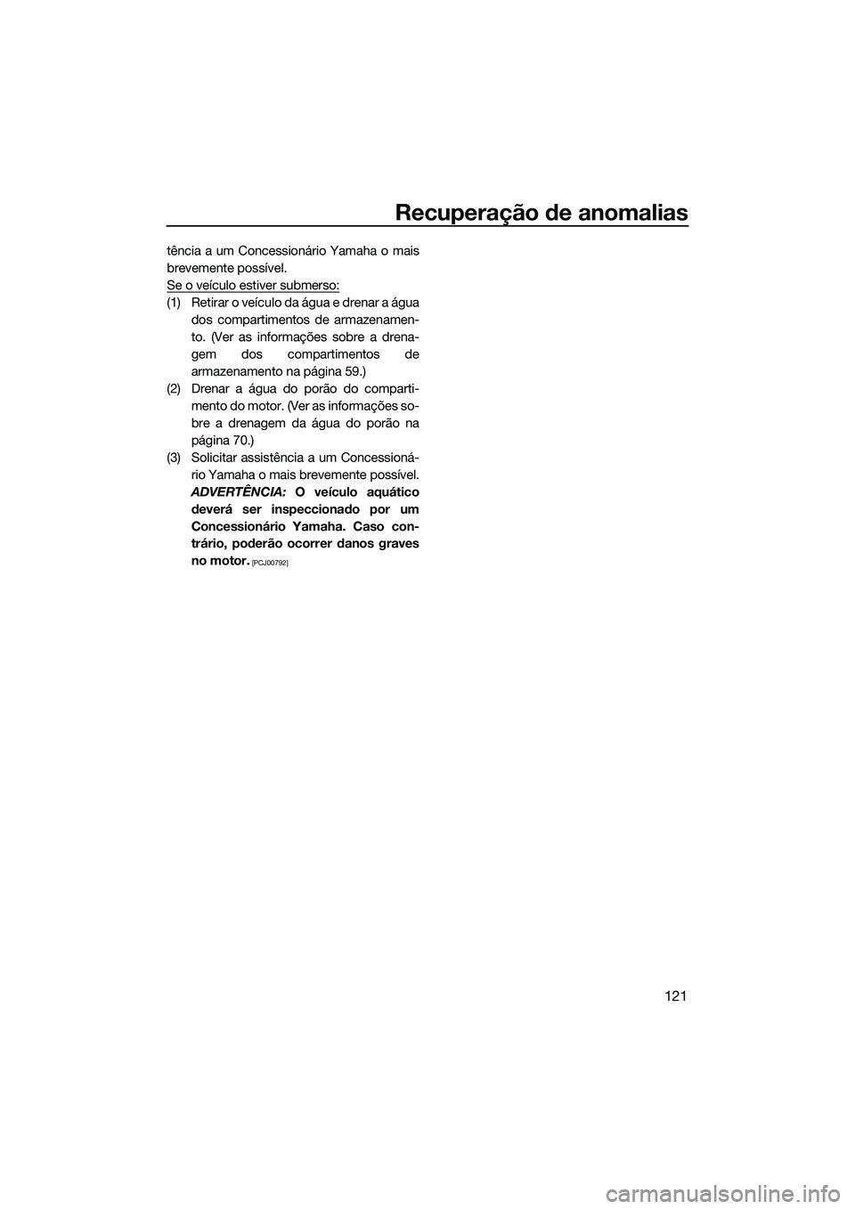 YAMAHA FX SVHO 2015 Manual de utilização (in Portuguese) Recuperação de anomalias
121
tência a um Concessionário Yamaha o mais
brevemente possível.
Se o veículo estiver submerso:
(1) Retirar o veículo da água e drenar a águados compartimentos de ar YAMAHA FX SVHO 2015 Manual de utilização (in Portuguese) Recuperação de anomalias
121
tência a um Concessionário Yamaha o mais
brevemente possível.
Se o veículo estiver submerso:
(1) Retirar o veículo da água e drenar a águados compartimentos de ar