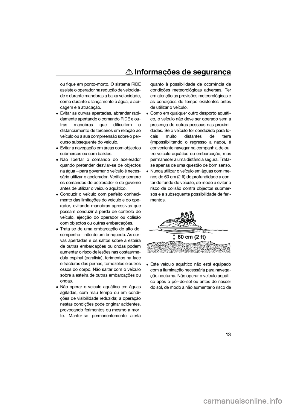 YAMAHA FX SVHO 2015  Manual de utilização (in Portuguese) Informações de segurança
13
ou fique em ponto-morto. O sistema RiDE
assiste o operador na redução de velocida-
de e durante manobras a baixa velocidade,
como durante o lançamento à água, a abi