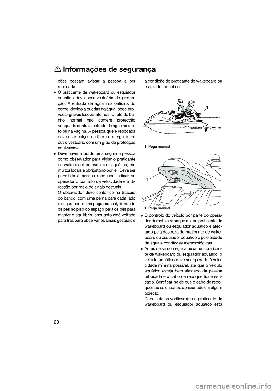 YAMAHA FX SVHO 2015  Manual de utilização (in Portuguese) Informações de segurança
20
ções possam avistar a pessoa a ser
rebocada.
O praticante de wakeboard ou esquiador
aquático deve usar vestuário de protec-
ção. A entrada de água nos orifíci