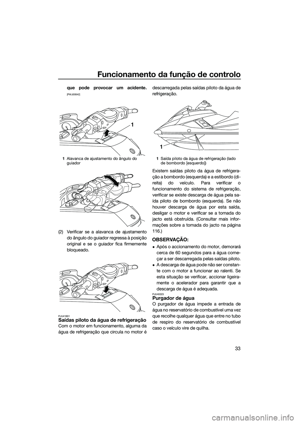 YAMAHA FX SVHO 2015  Manual de utilização (in Portuguese) Funcionamento da função de controlo
33
que pode provocar um acidente.
[PWJ00042]
(2) Verificar se a alavanca de ajustamentodo ângulo do guiador regressa à posição
original e se o guiador fica fi