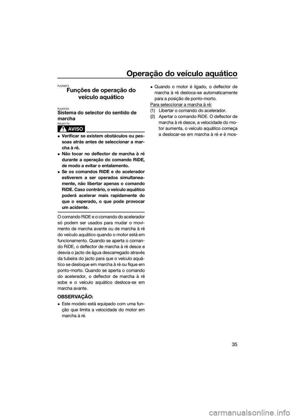 YAMAHA FX SVHO 2015  Manual de utilização (in Portuguese) Operação do veículo aquático
35
PJU40013
Funções de operação do veículo aquático
PJU43153Sistema do selector do sentido de 
marcha
AVISO
PWJ01773
Verificar se existem obstáculos ou pes-
