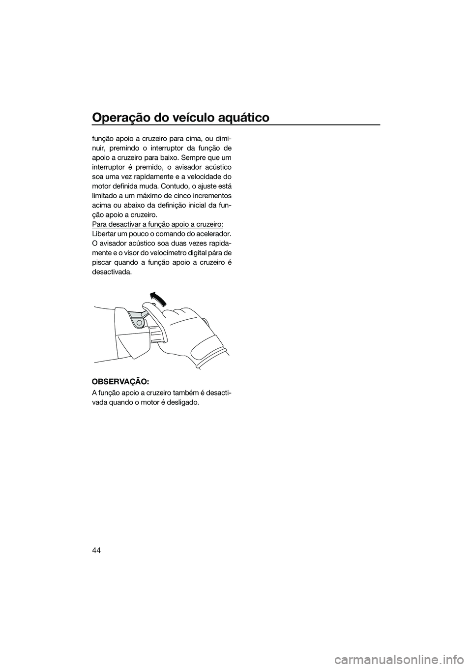 YAMAHA FX SVHO 2015  Manual de utilização (in Portuguese) Operação do veículo aquático
44
função apoio a cruzeiro para cima, ou dimi-
nuir, premindo o interruptor da função de
apoio a cruzeiro para baixo. Sempre que um
interruptor é premido, o avisa
