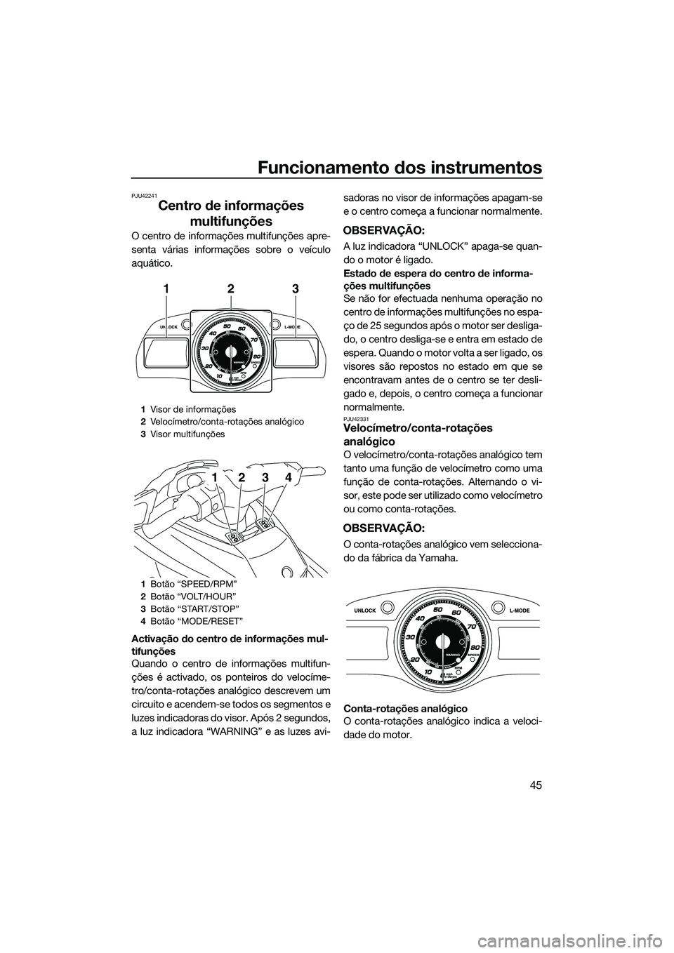 YAMAHA FX SVHO 2015  Manual de utilização (in Portuguese) Funcionamento dos instrumentos
45
PJU42241
Centro de informações multifunções
O centro de informações multifunções apre-
senta várias informações sobre o veículo
aquático.
Activação do 