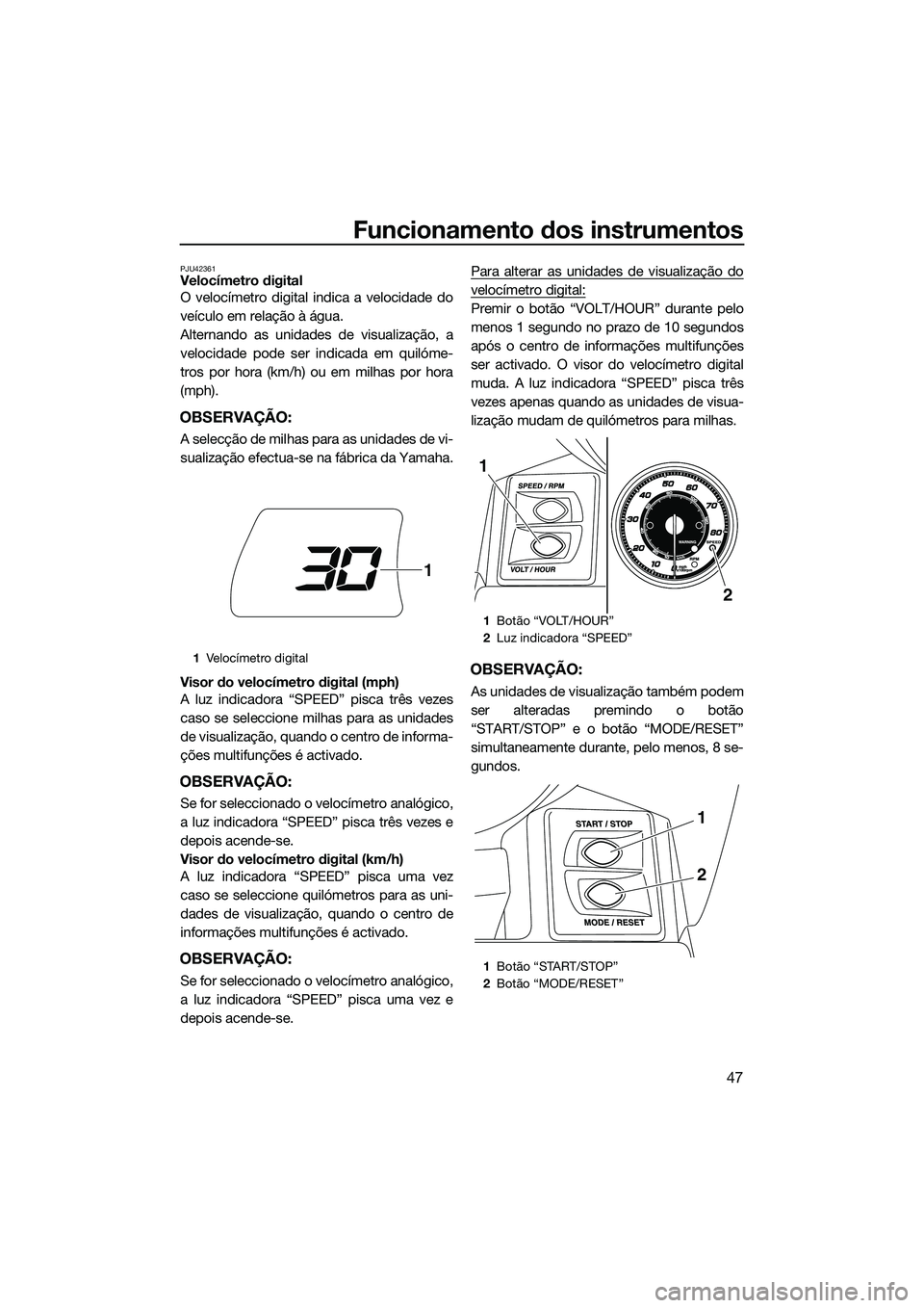 YAMAHA FX SVHO 2015  Manual de utilização (in Portuguese) Funcionamento dos instrumentos
47
PJU42361Velocímetro digital
O velocímetro digital indica a velocidade do
veículo em relação à água.
Alternando as unidades de visualização, a
velocidade pode