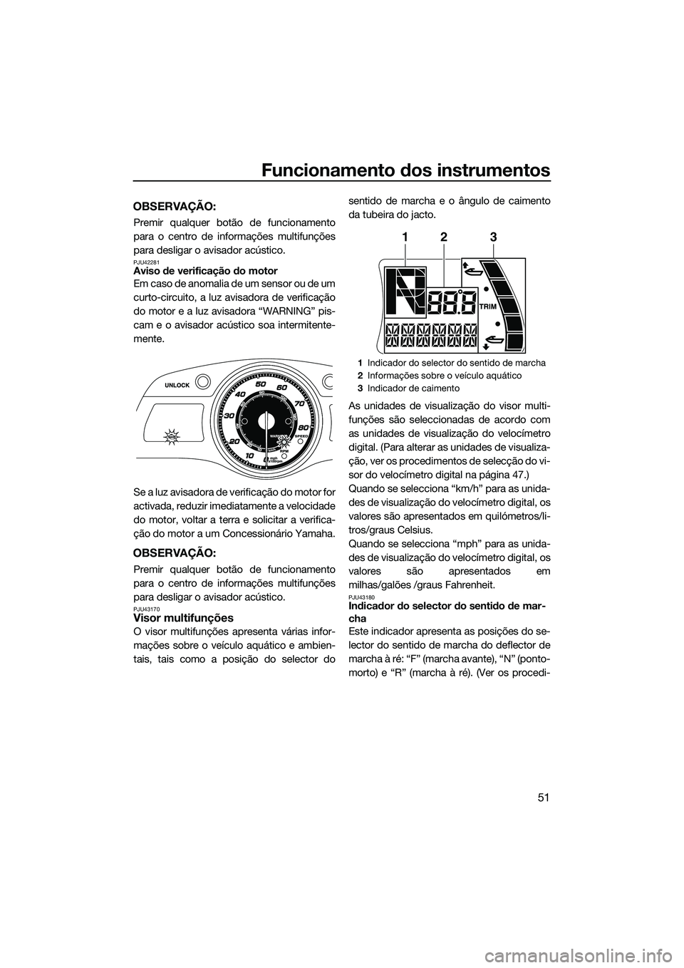 YAMAHA FX SVHO 2015  Manual de utilização (in Portuguese) Funcionamento dos instrumentos
51
OBSERVAÇÃO:
Premir qualquer botão de funcionamento
para o centro de informações multifunções
para desligar o avisador acústico.
PJU42281Aviso de verificação