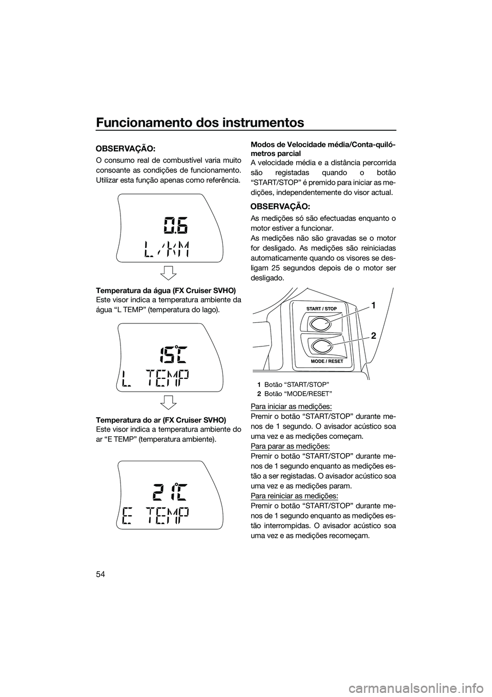 YAMAHA FX SVHO 2015  Manual de utilização (in Portuguese) Funcionamento dos instrumentos
54
OBSERVAÇÃO:
O consumo real de combustível varia muito
consoante as condições de funcionamento.
Utilizar esta função apenas como referência.
Temperatura da ág